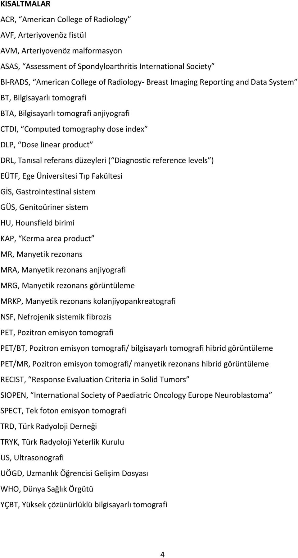 referans düzeyleri ( Diagnostic reference levels ) EÜTF, Ege Üniversitesi Tıp Fakültesi GİS, Gastrointestinal sistem GÜS, Genitoüriner sistem HU, Hounsfield birimi KAP, Kerma area product MR,