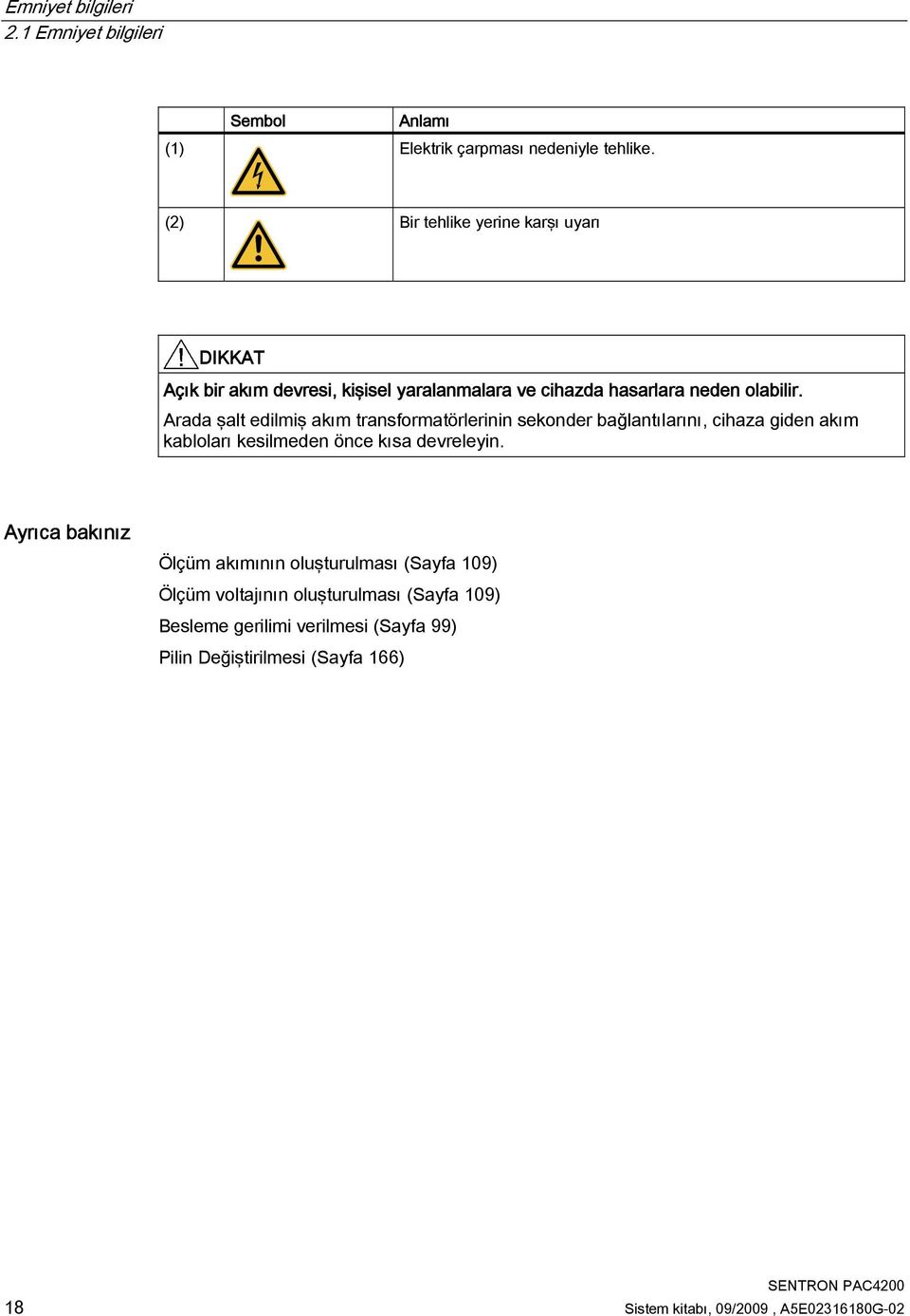 Arada şalt edilmiş akım transformatörlerinin sekonder bağlantılarını, cihaza giden akım kabloları kesilmeden önce kısa devreleyin.