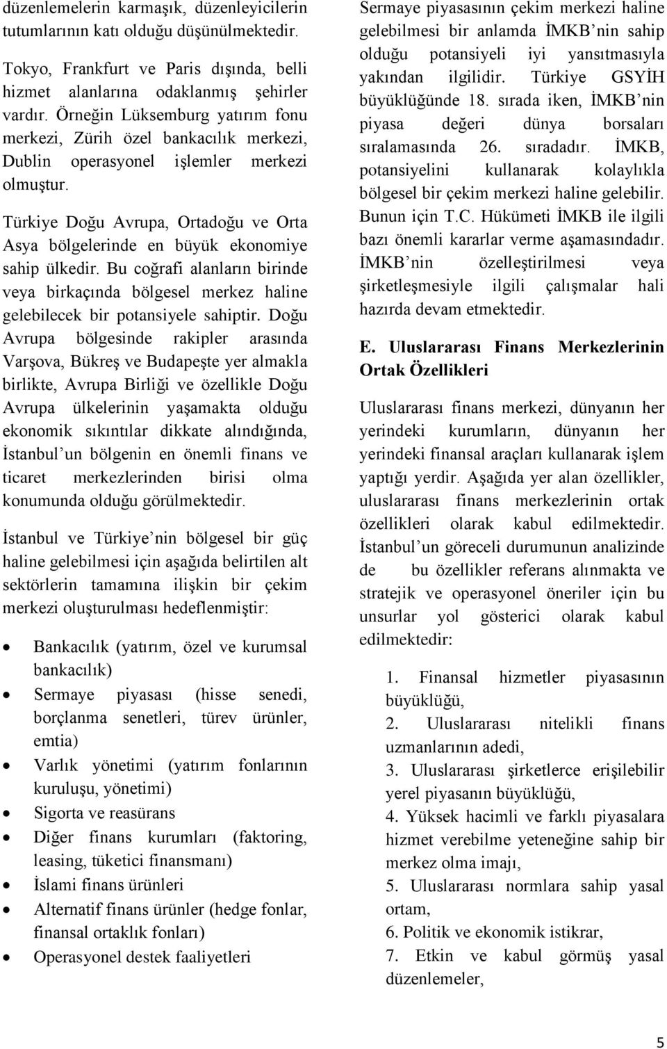 Türkiye Doğu Avrupa, Ortadoğu ve Orta Asya bölgelerinde en büyük ekonomiye sahip ülkedir. Bu coğrafi alanların birinde veya birkaçında bölgesel merkez haline gelebilecek bir potansiyele sahiptir.