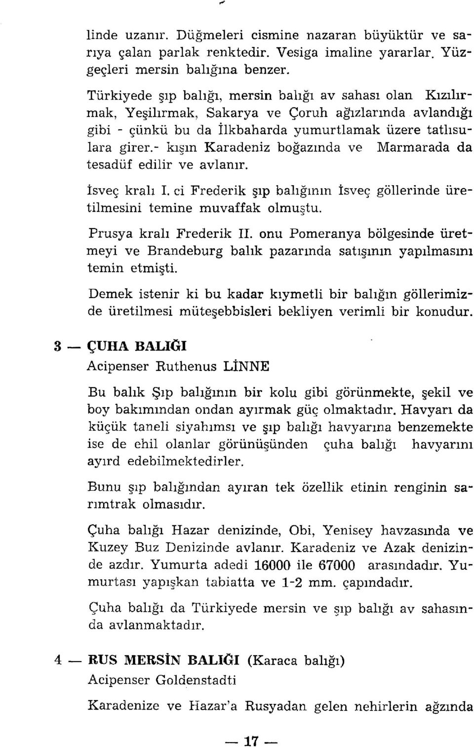 - kışın Karadeniz boğazında ve Marmarada da tesadüf edilir ve avlanır. İsveç kralı I. ci Frederik şıp balığının İsveç göllerinde üretilmesini temine muvaffak olmuştu. Prusya kralı Frederik II.