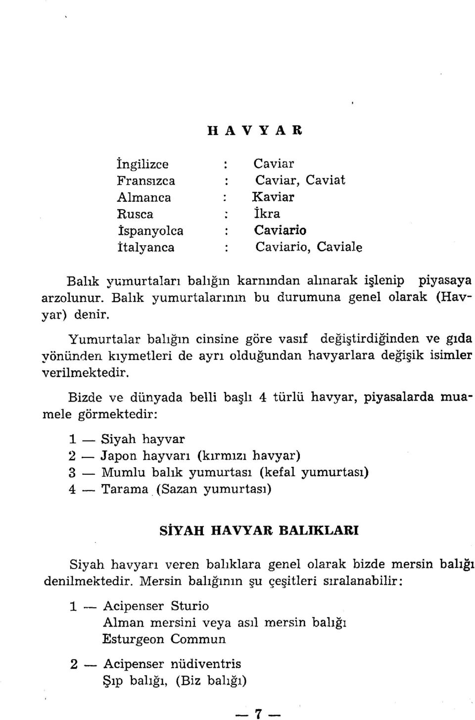 Yumurtalar balığın cinsine göre vasıf değiştirdiğinden ve gıda yönünden kıymetleri de ayrı olduğundan havyarlara değişik isimler verilmektedir.