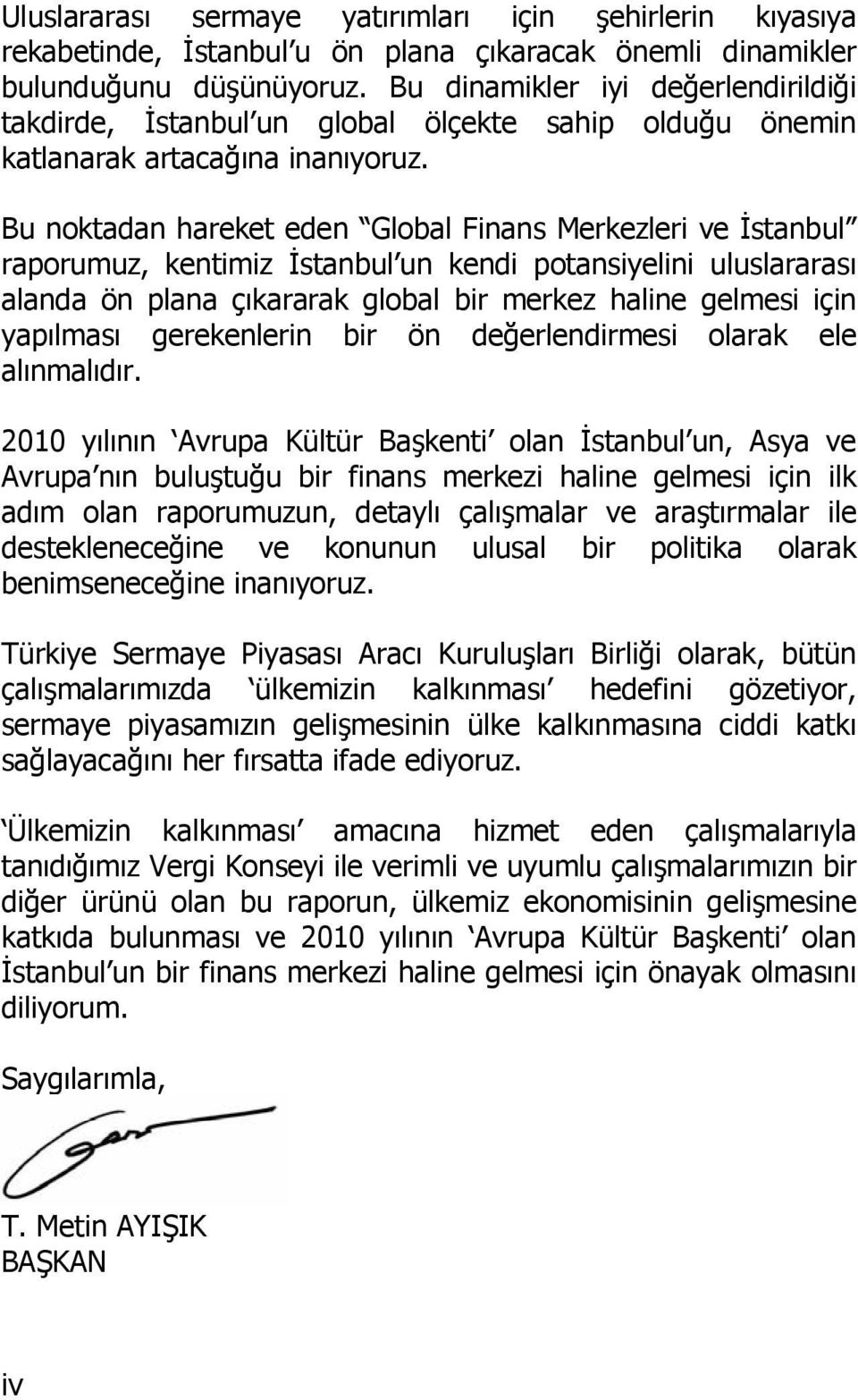 Bu noktadan hareket eden Global Finans Merkezleri ve İstanbul raporumuz, kentimiz İstanbul un kendi potansiyelini uluslararası alanda ön plana çıkararak global bir merkez haline gelmesi için