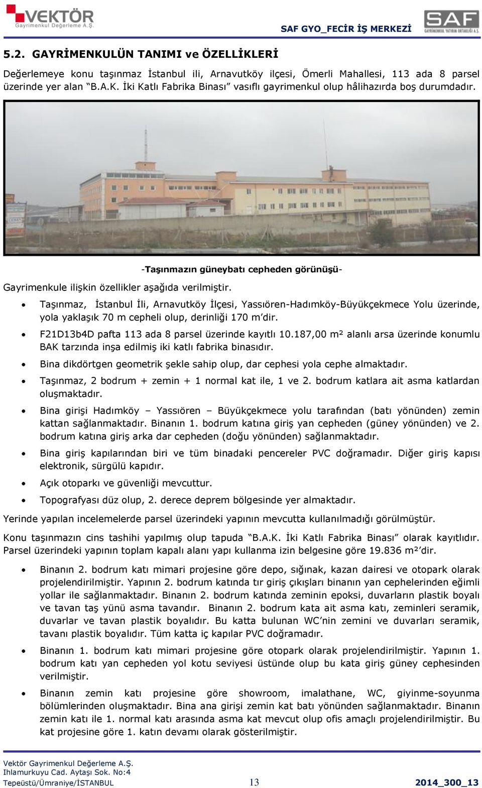 -Taşınmazın güneybatı cepheden görünüşü- Taşınmaz, İstanbul İli, Arnavutköy İlçesi, Yassıören-Hadımköy-Büyükçekmece Yolu üzerinde, yola yaklaşık 70 m cepheli olup, derinliği 170 m dir.