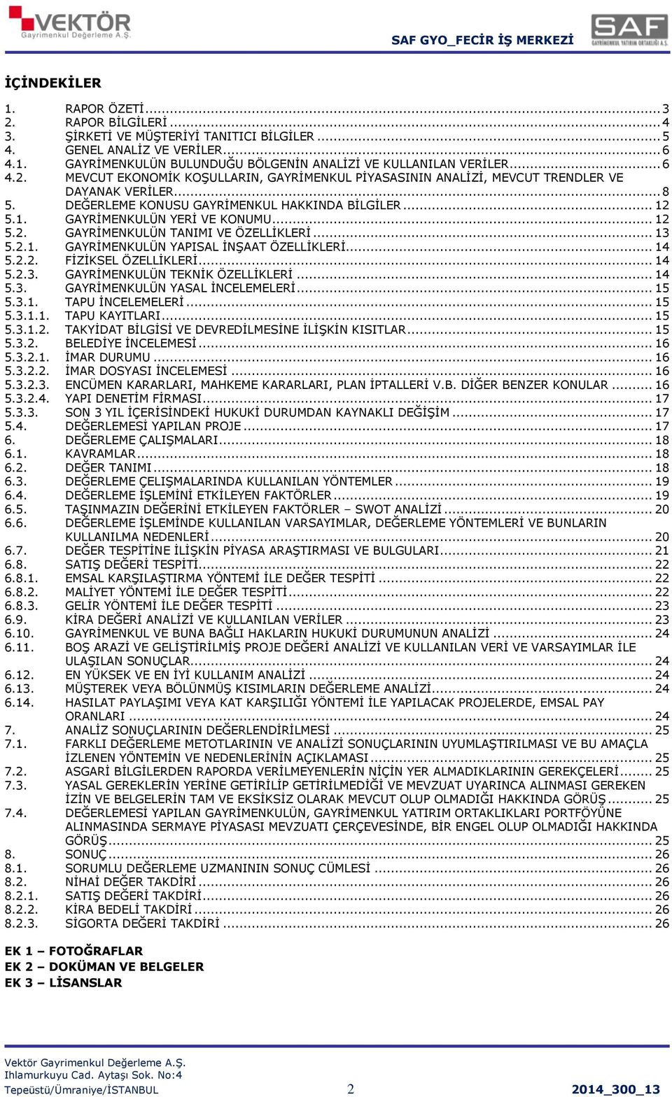 .. 12 5.2. GAYRİMENKULÜN TANIMI VE ÖZELLİKLERİ... 13 5.2.1. GAYRİMENKULÜN YAPISAL İNŞAAT ÖZELLİKLERİ... 14 5.2.2. FİZİKSEL ÖZELLİKLERİ... 14 5.2.3. GAYRİMENKULÜN TEKNİK ÖZELLİKLERİ... 14 5.3. GAYRİMENKULÜN YASAL İNCELEMELERİ.