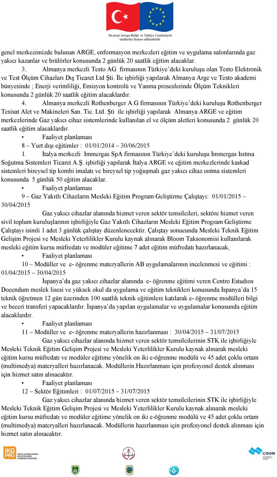 İle işbirliği yapılarak Almanya Arge ve Testo akademi bünyesinde ; Enerji verimliliği, Emisyon kontrolü ve Yanma proseslerinde Ölçüm Teknikleri konusunda 2 günlük 20 saatlik eğitim alacaklardır. 4.