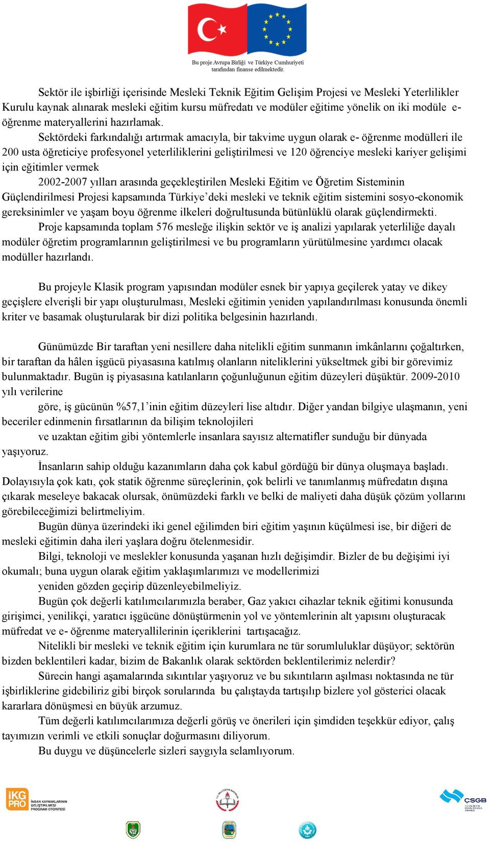 Sektördeki farkındalığı artırmak amacıyla, bir takvime uygun olarak e- öğrenme modülleri ile 200 usta öğreticiye profesyonel yeterliliklerini geliştirilmesi ve 120 öğrenciye mesleki kariyer gelişimi