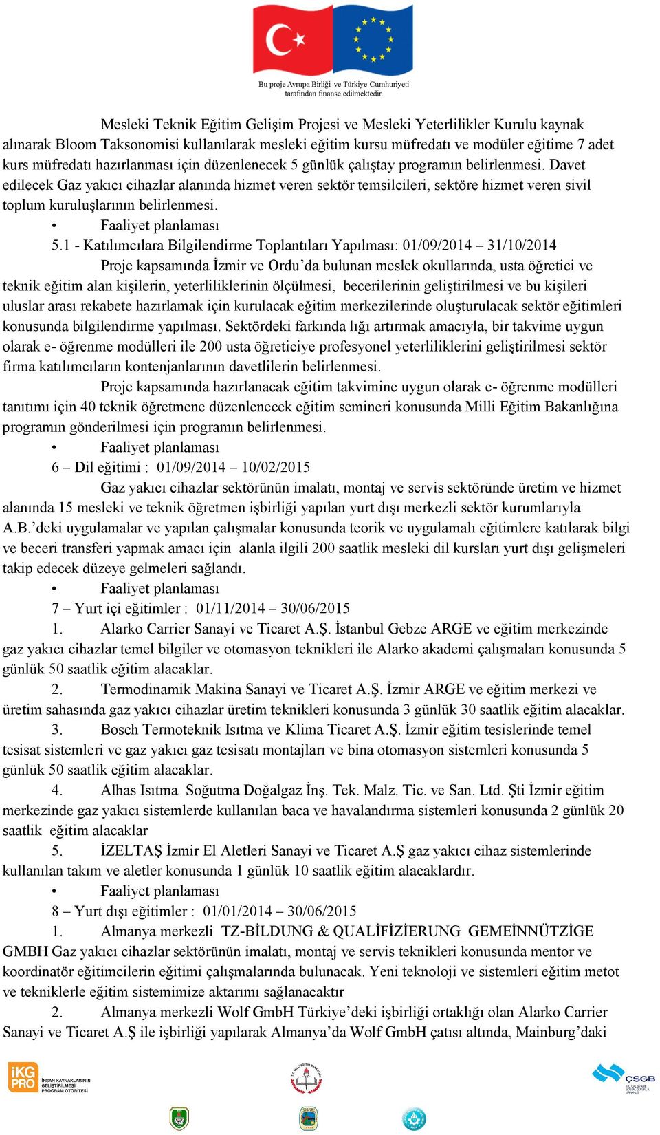 Davet edilecek Gaz yakıcı cihazlar alanında hizmet veren sektör temsilcileri, sektöre hizmet veren sivil toplum kuruluşlarının belirlenmesi. Faaliyet planlaması 5.