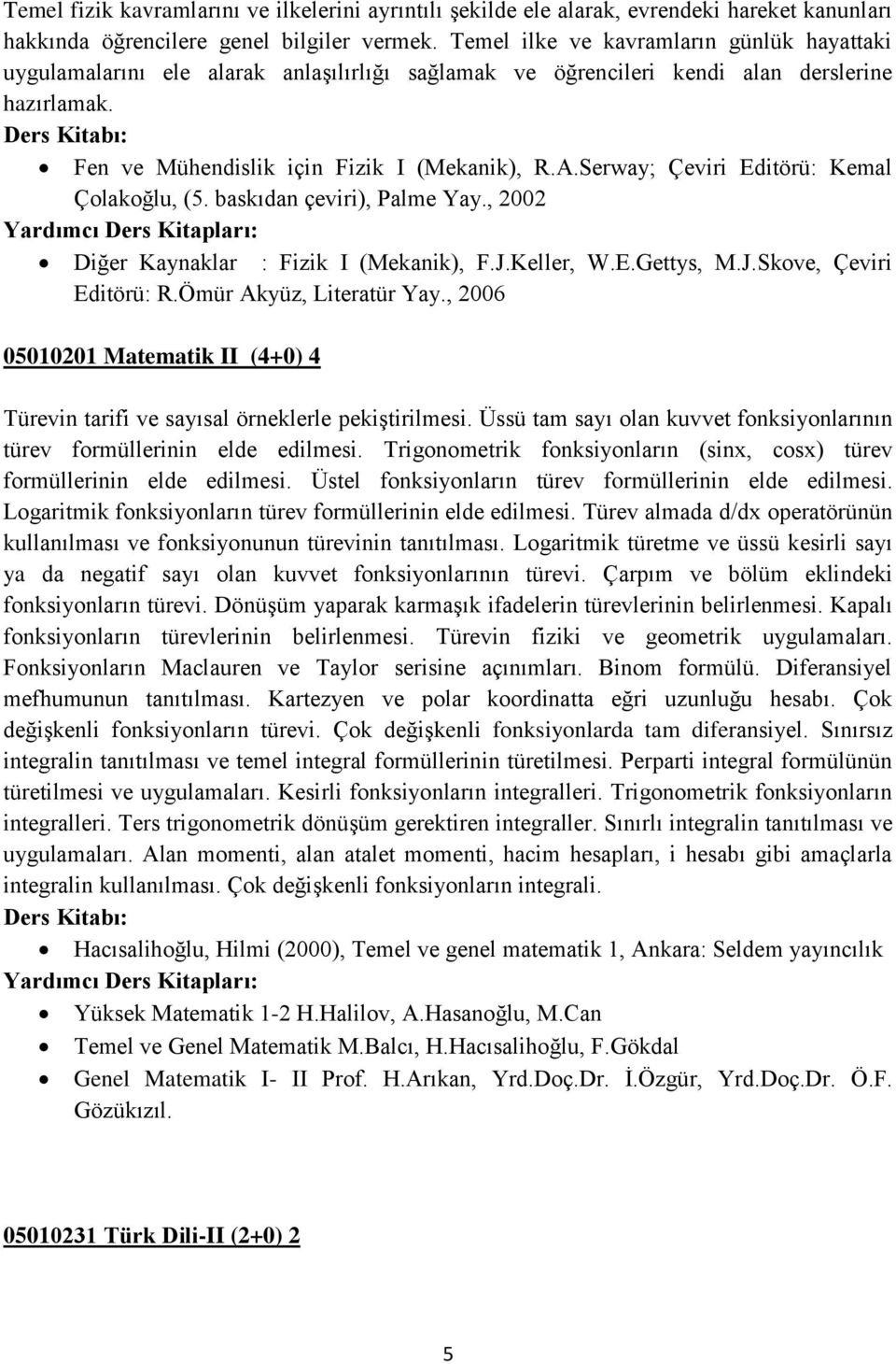 Serway; Çeviri Editörü: Kemal Çolakoğlu, (5. baskıdan çeviri), Palme Yay., 2002 Diğer Kaynaklar : Fizik I (Mekanik), F.J.Keller, W.E.Gettys, M.J.Skove, Çeviri Editörü: R.Ömür Akyüz, Literatür Yay.