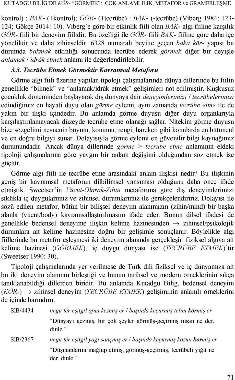 6328 numaralı beyitte geçen baka kör- yapısı bu durumda bakmak etkinliği sonucunda tecrübe ederek görmek diğer bir deyişle anlamak / idrâk etmek anlamı ile değerlendirilebilir. 3.3. Tecrübe Etmek Görmektir Kavramsal Metaforu Görme algı fiili üzerine yapılan tipoloji çalışmalarında dünya dillerinde bu fiilin genellikle bilmek ve anlamak/idrâk etmek gelişimleri not edilmiştir.