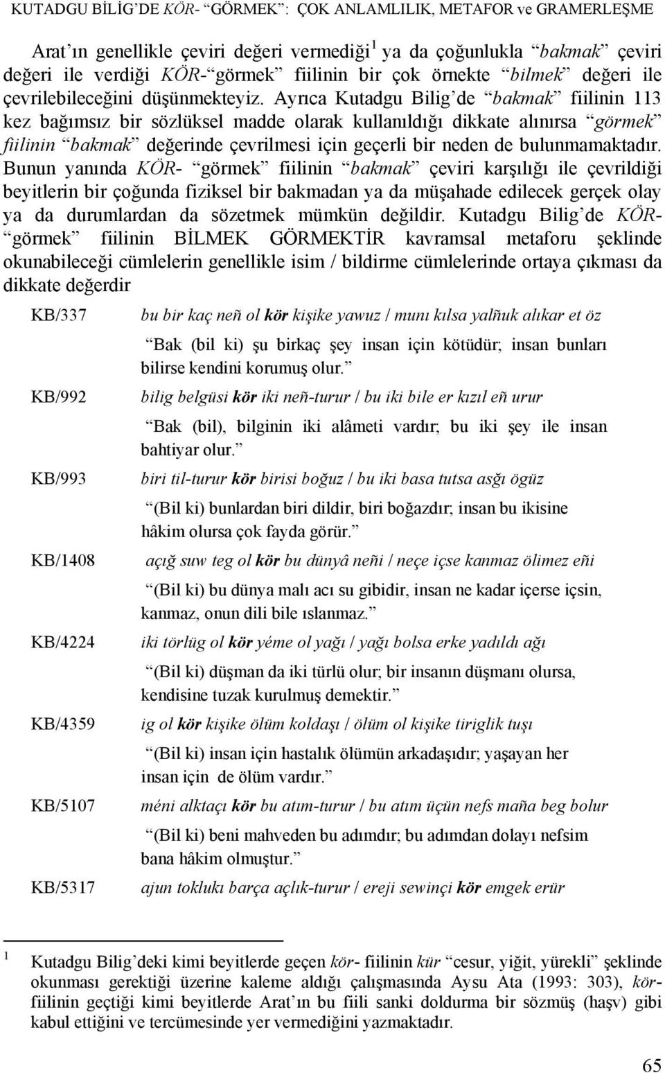 Ayrıca Kutadgu Bilig de bakmak fiilinin 113 kez bağımsız bir sözlüksel madde olarak kullanıldığı dikkate alınırsa görmek fiilinin bakmak değerinde çevrilmesi için geçerli bir neden de bulunmamaktadır.