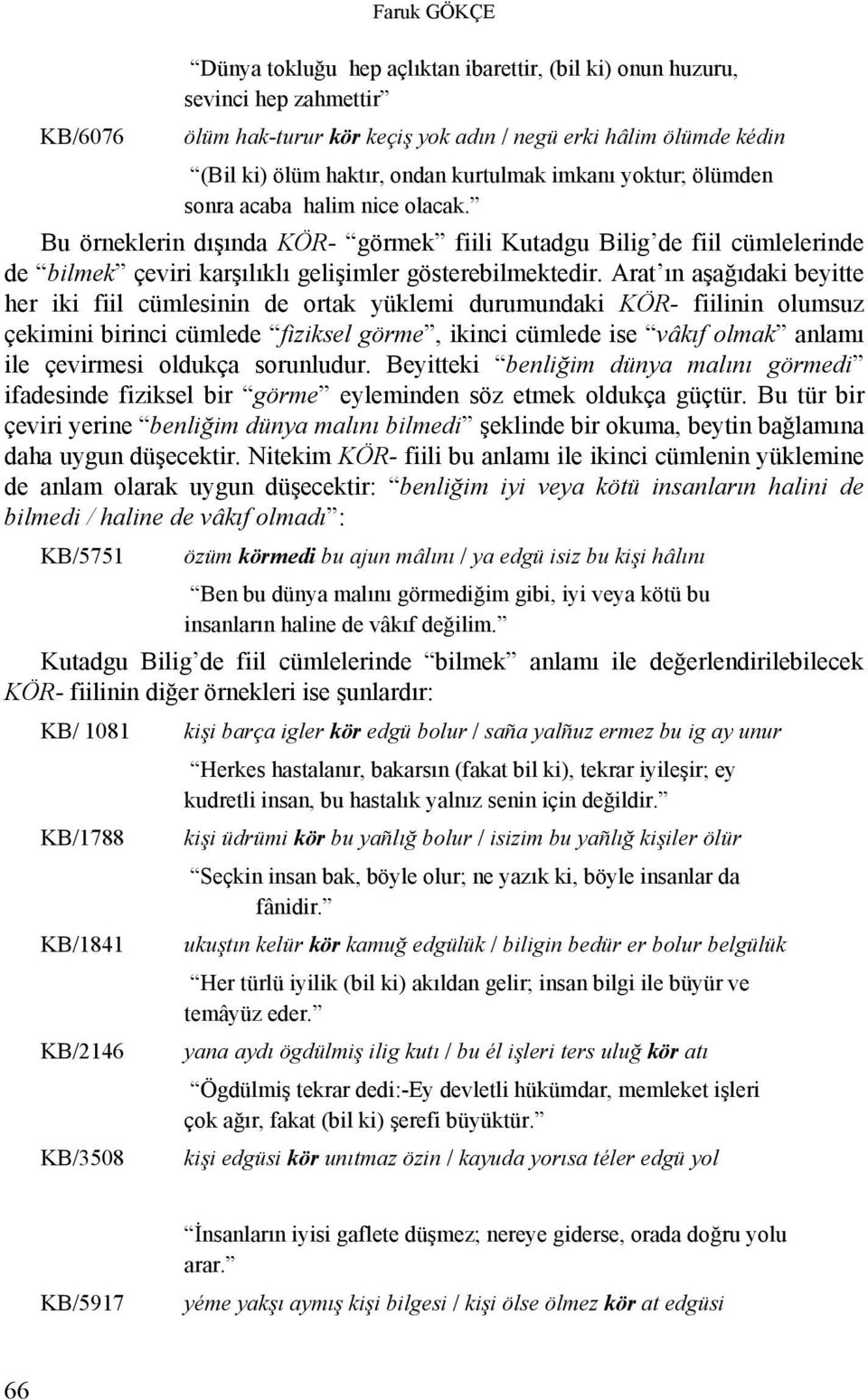 Arat ın aşağıdaki beyitte her iki fiil cümlesinin de ortak yüklemi durumundaki KÖR- fiilinin olumsuz çekimini birinci cümlede fiziksel görme, ikinci cümlede ise vâkıf olmak anlamı ile çevirmesi