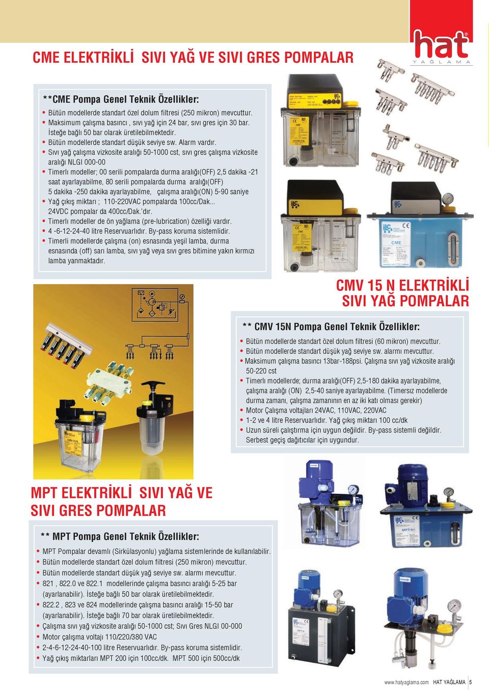 Sıvı yağ çalışma vizkosite aralığı 50-1000 cst, sıvı gres çalışma vizkosite aralığı NLGI 000-00 Timerlı modeller; 00 serili pompalarda durma aralığı(off) 2,5 dakika -21 saat ayarlayabilme, 80 serili