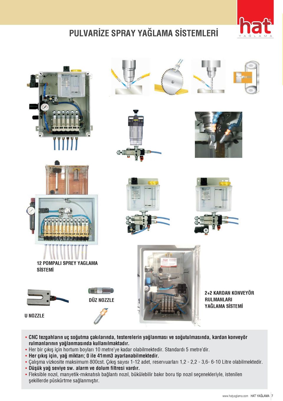 Her çıkış için, yağ miktarı; 0 ile 41mm3 ayarlanabilmektedir. Çalışma vizkosite maksimum 800cst. Çıkış sayısı 1-12 adet, reservuarları 1,2-2,2-3,6-6-10 Litre olabilmektedir. Düşük yağ seviye sw.