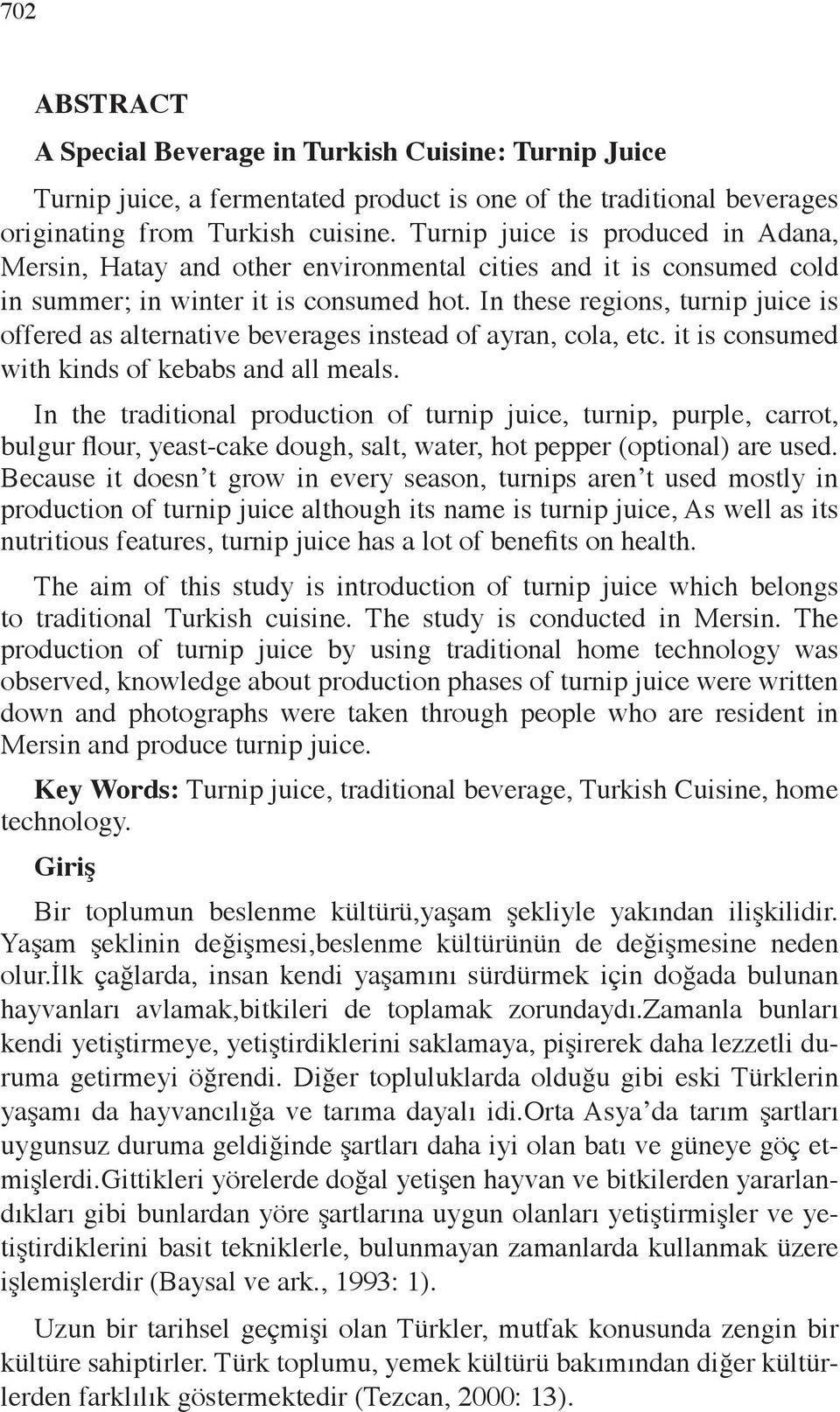 In these regions, turnip juice is offered as alternative beverages instead of ayran, cola, etc. it is consumed with kinds of kebabs and all meals.