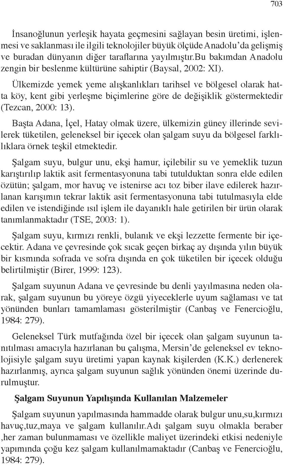 Ülkemizde yemek yeme alışkanlıkları tarihsel ve bölgesel olarak hatta köy, kent gibi yerleşme biçimlerine göre de değişiklik göstermektedir (Tezcan, 2000: 13).