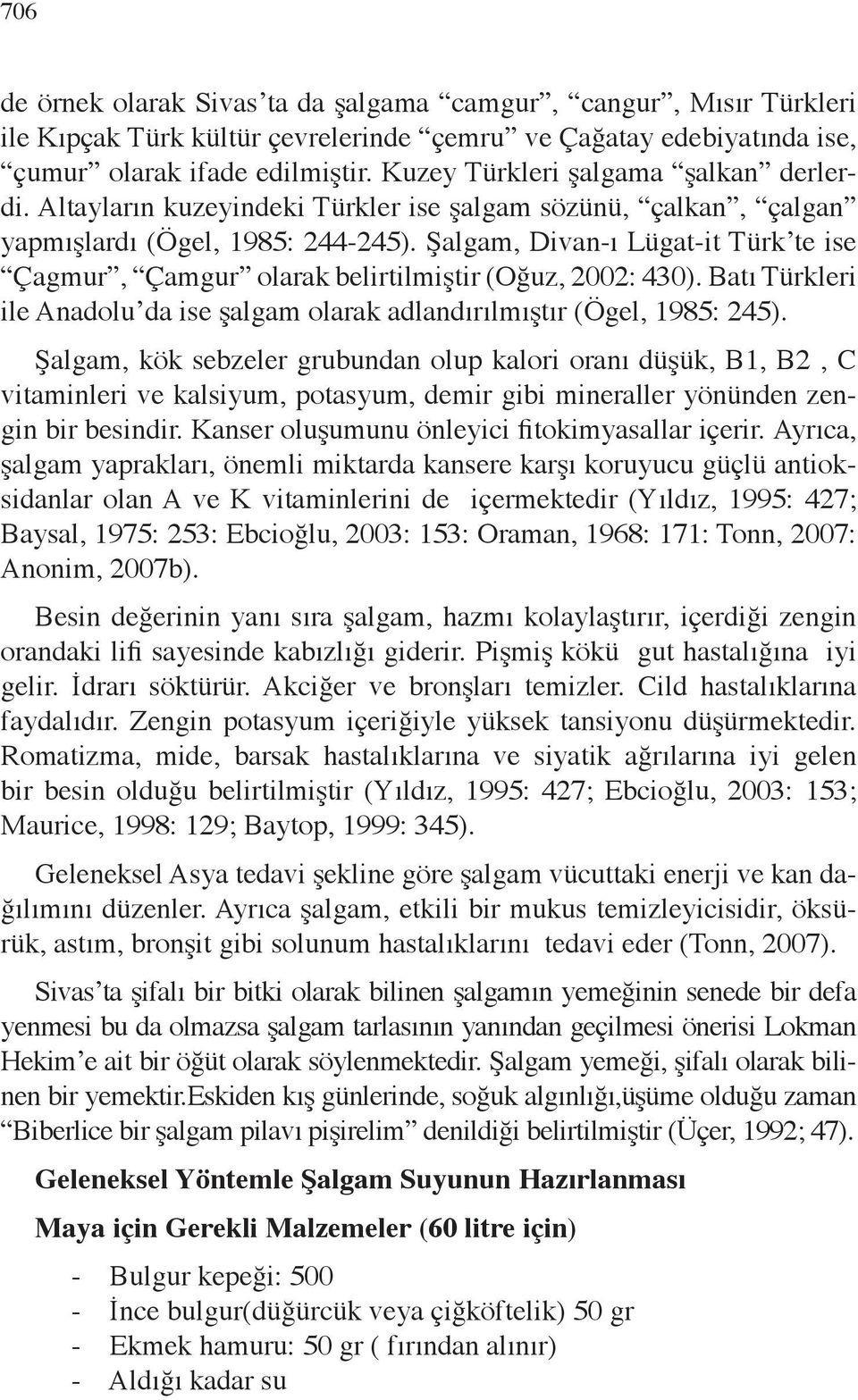 Şalgam, Divan-ı Lügat-it Türk te ise Çagmur, Çamgur olarak belirtilmiştir (Oğuz, 2002: 430). Batı Türkleri ile Anadolu da ise şalgam olarak adlandırılmıştır (Ögel, 1985: 245).