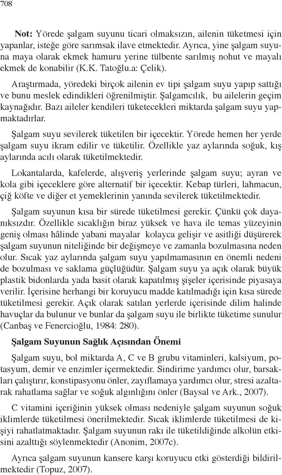 Araştırmada, yöredeki birçok ailenin ev tipi şalgam suyu yapıp sattığı ve bunu meslek edindikleri öğrenilmiştir. Şalgamcılık, bu ailelerin geçim kaynağıdır.