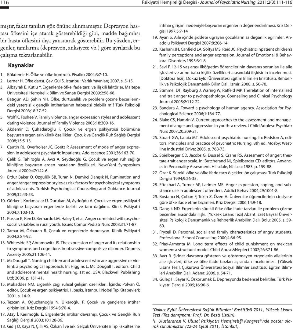 ) göre ayrılarak bu çalışma tekrarlanabilir. Kaynaklar 1. Kökdemir H. Öfke ve öfke kontrolü. Pivalko 2004;3:7-10. 2. Lerner H. Öfke dansı. Çev. Gül S. İstanbul: Varlık Yayınları; 2007. s. 5-15. 3.