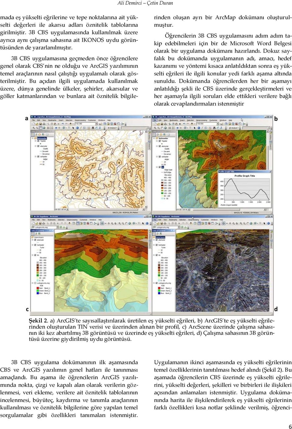 3B CBS uygulamasına geçmeden önce öğrencilere genel olarak CBS nin ne olduğu ve ArcGIS yazılımının temel araçlarının nasıl çalıştığı uygulamalı olarak gösterilmiştir.