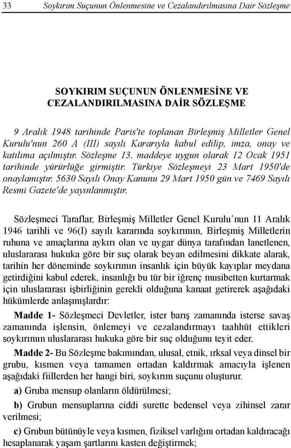 Türkiye Sözleşmeyi 23 Mart 1950'de onaylamõştõr. 5630 Sayõlõ Onay Kanunu 29 Mart 1950 gün ve 7469 Sayõlõ Resmi Gazete'de yayõnlanmõştõr.