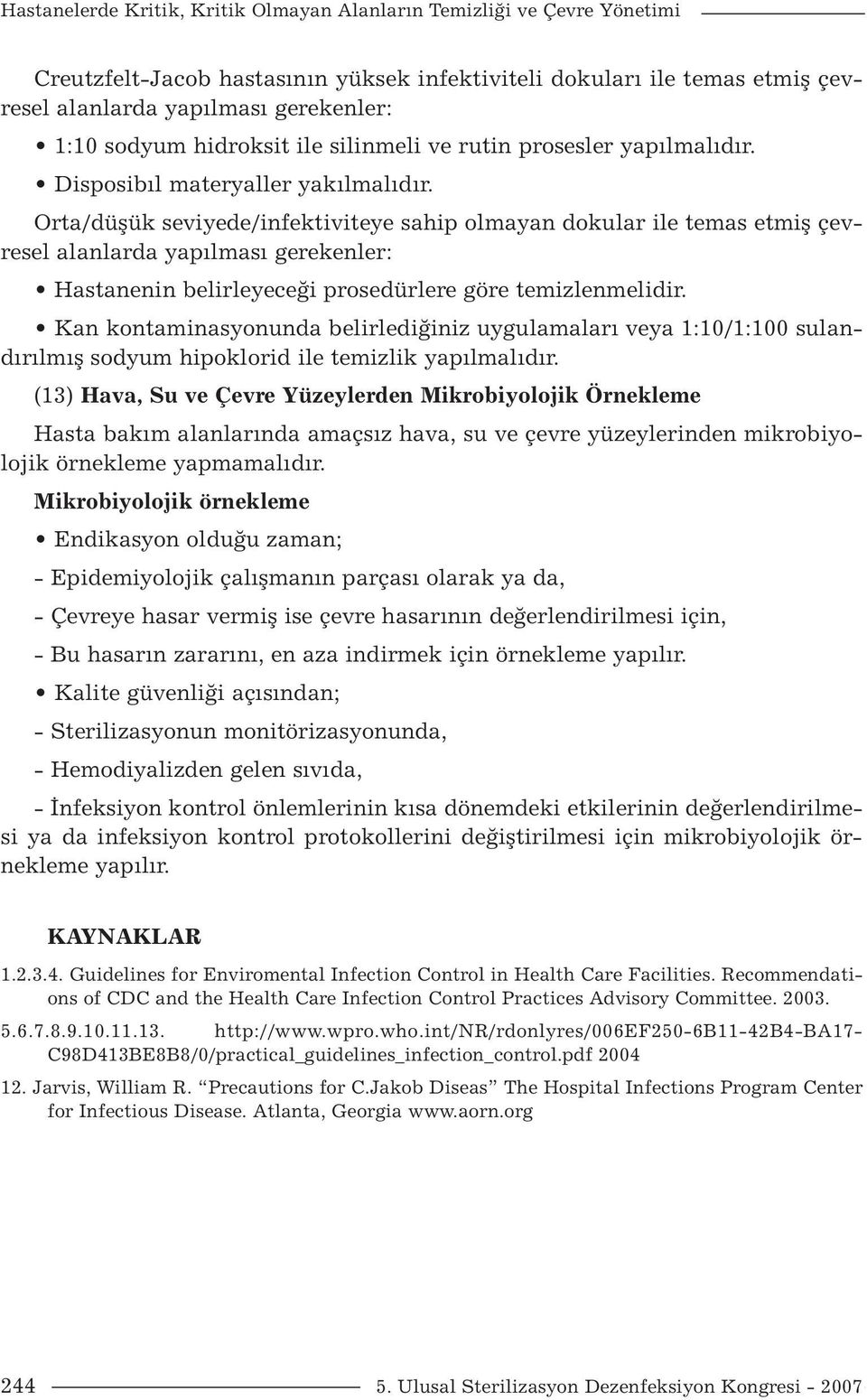 Orta/düşük seviyede/infektiviteye sahip olmayan dokular ile temas etmiş çevresel alanlarda yapılması gerekenler: Hastanenin belirleyeceği prosedürlere göre temizlenmelidir.