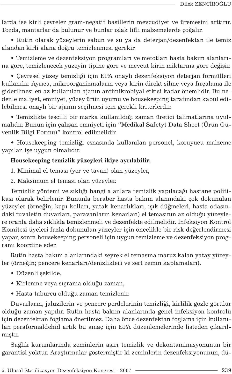 Temizleme ve dezenfeksiyon programları ve metotları hasta bakım alanlarına göre, temizlenecek yüzeyin tipine göre ve mevcut kirin miktarına göre değişir.