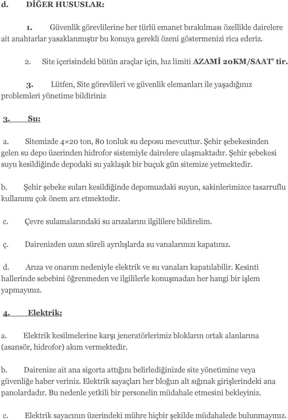 Sitemizde 4 20 ton, 80 tonluk su deposu mevcuttur. Şehir şebekesinden gelen su depo üzerinden hidrofor sistemiyle dairelere ulaşmaktadır.