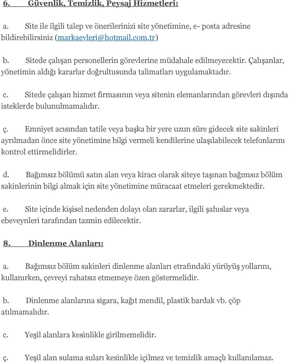 Sitede çalışan hizmet firmasının veya sitenin elemanlarından görevleri dışında isteklerde bulunulmamalıdır. ç. Emniyet acısından tatile veya başka bir yere uzun süre gidecek site sakinleri ayrılmadan önce site yönetimine bilgi vermeli kendilerine ulaşılabilecek telefonlarını kontrol ettirmelidirler.