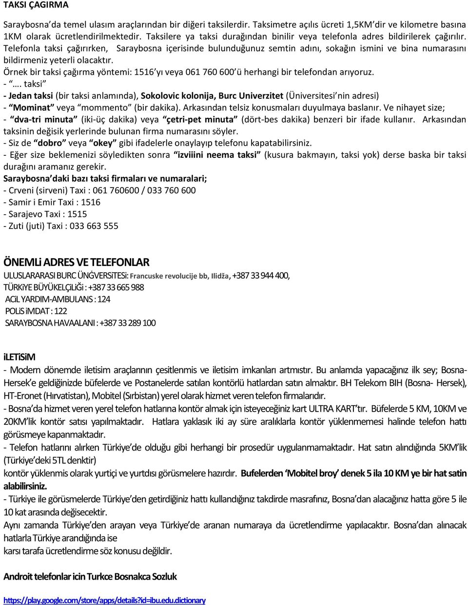 Telefonla taksi çağırırken, Saraybosna içerisinde bulunduğunuz semtin adını, sokağın ismini ve bina numarasını bildirmeniz yeterli olacaktır.