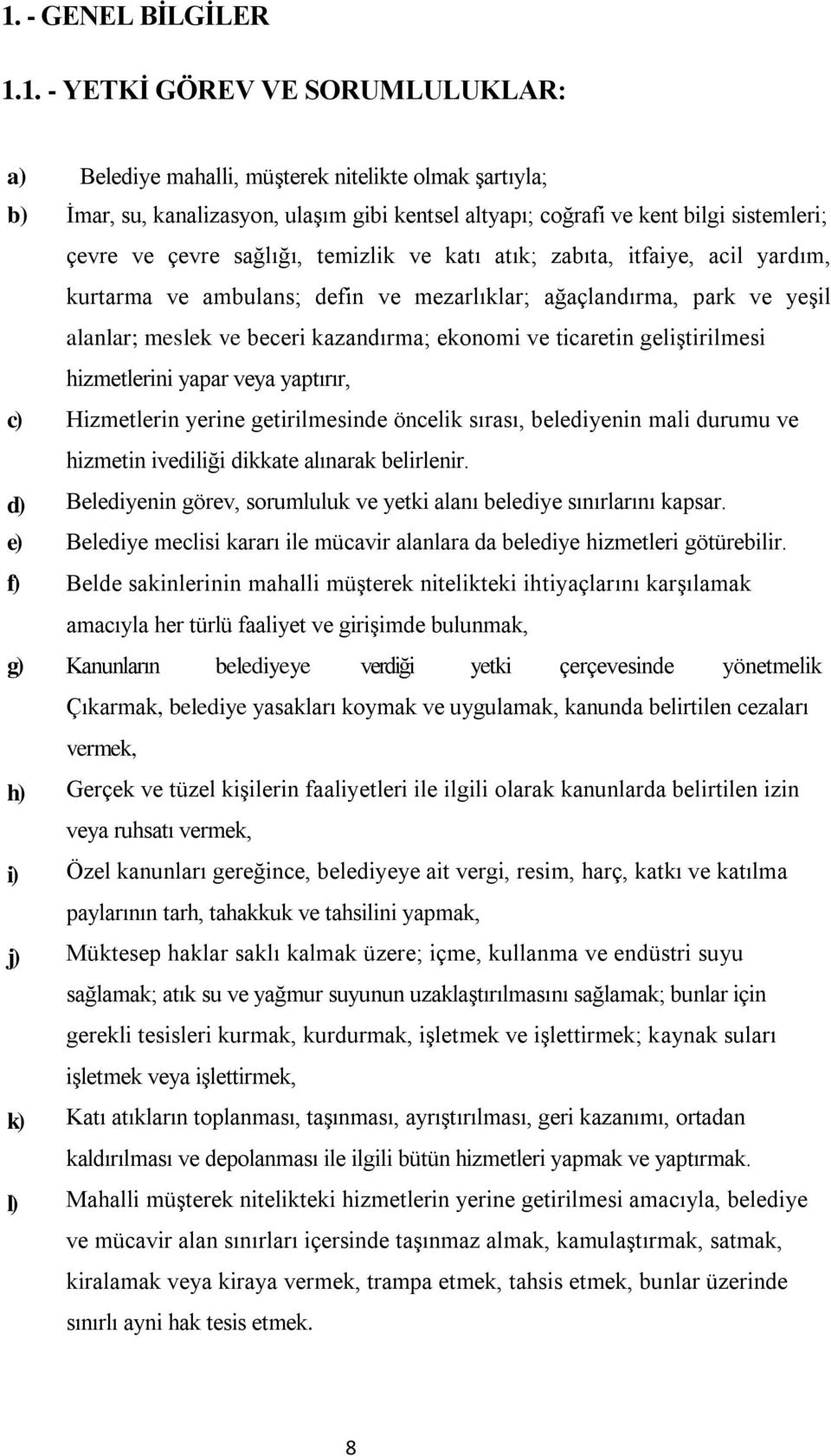 ekonomi ve ticaretin geliştirilmesi hizmetlerini yapar veya yaptırır, c) Hizmetlerin yerine getirilmesinde öncelik sırası, belediyenin mali durumu ve hizmetin ivediliği dikkate alınarak belirlenir.