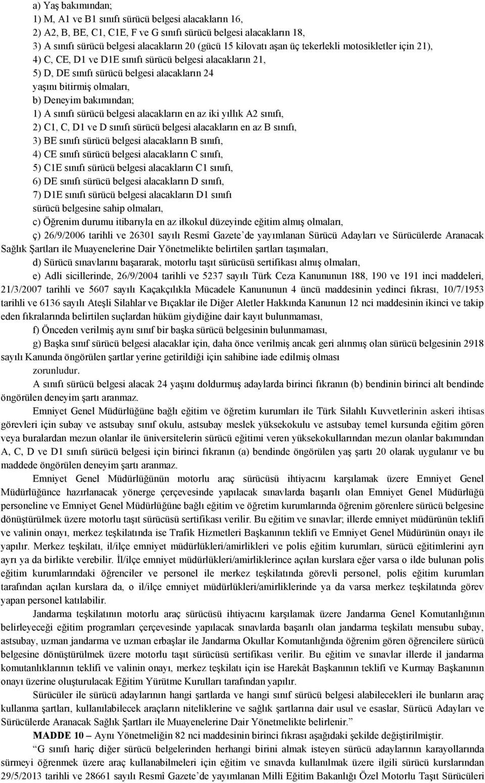 A sınıfı sürücü belgesi alacakların en az iki yıllık A2 sınıfı, 2) C1, C, D1 ve D sınıfı sürücü belgesi alacakların en az B sınıfı, 3) BE sınıfı sürücü belgesi alacakların B sınıfı, 4) CE sınıfı