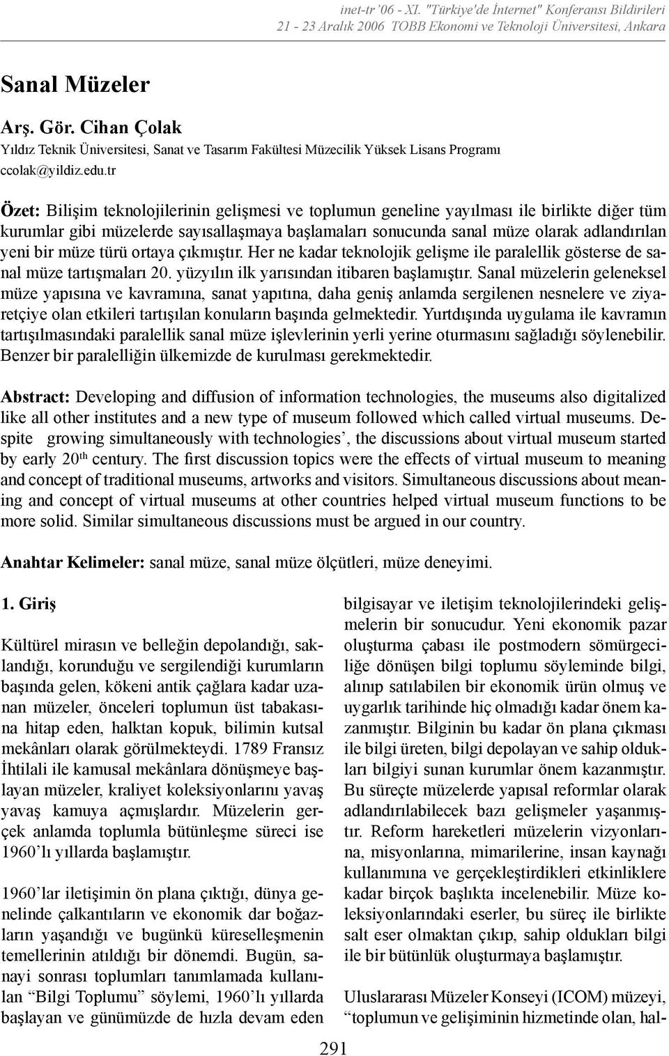 tr Özet: Bilişim teknolojilerinin gelişmesi ve toplumun geneline yayılması ile birlikte diğer tüm kurumlar gibi müzelerde sayısallaşmaya başlamaları sonucunda sanal müze olarak adlandırılan yeni bir