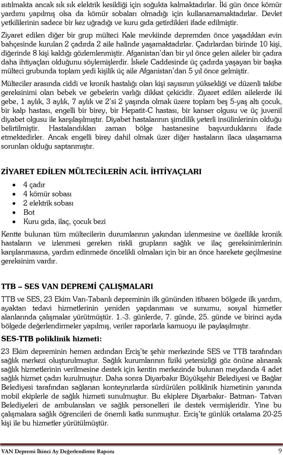 Ziyaret edilen diğer bir grup mülteci Kale mevkiinde depremden önce yaşadıkları evin bahçesinde kurulan 2 çadırda 2 aile halinde yaşamaktadırlar.