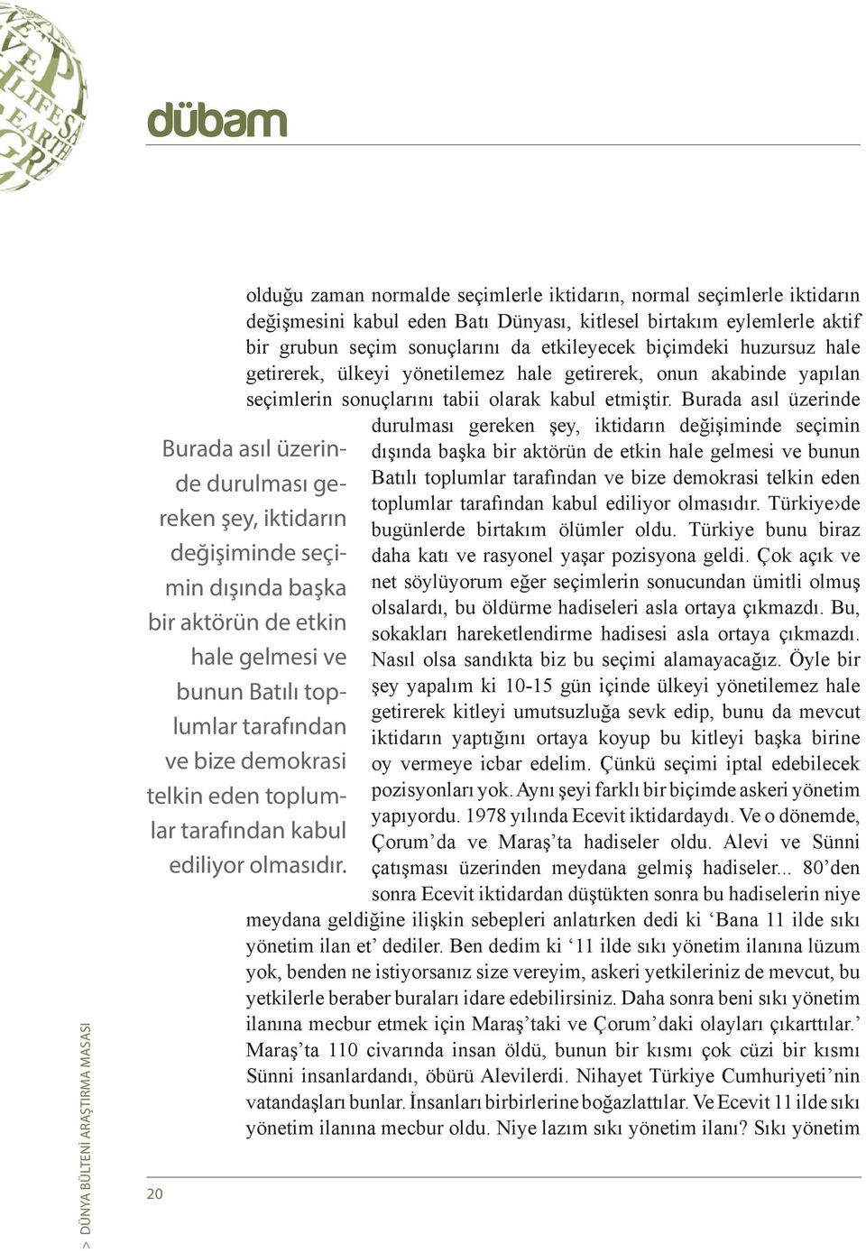 Burada asıl üzerinde durulması gereken şey, iktidarın değişiminde seçimin dışında başka bir aktörün de etkin hale gelmesi ve bunun Batılı toplumlar tarafından ve bize demokrasi telkin eden toplumlar