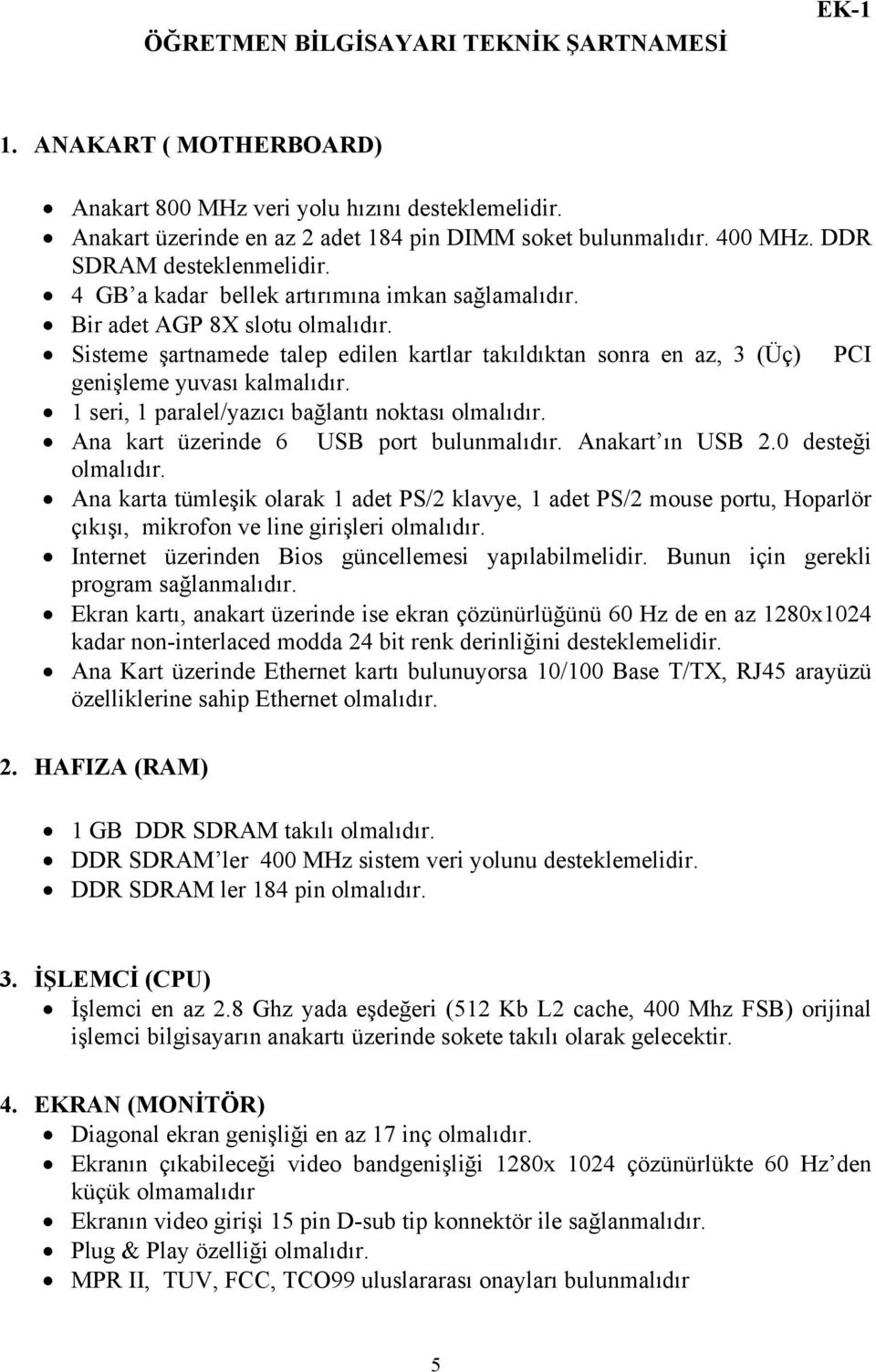 Sisteme şartnamede talep edilen kartlar takıldıktan sonra en az, 3 (Üç) PCI genişleme yuvası kalmalıdır. 1 seri, 1 paralel/yazıcı bağlantı noktası olmalıdır. Ana kart üzerinde 6 USB port bulunmalıdır.