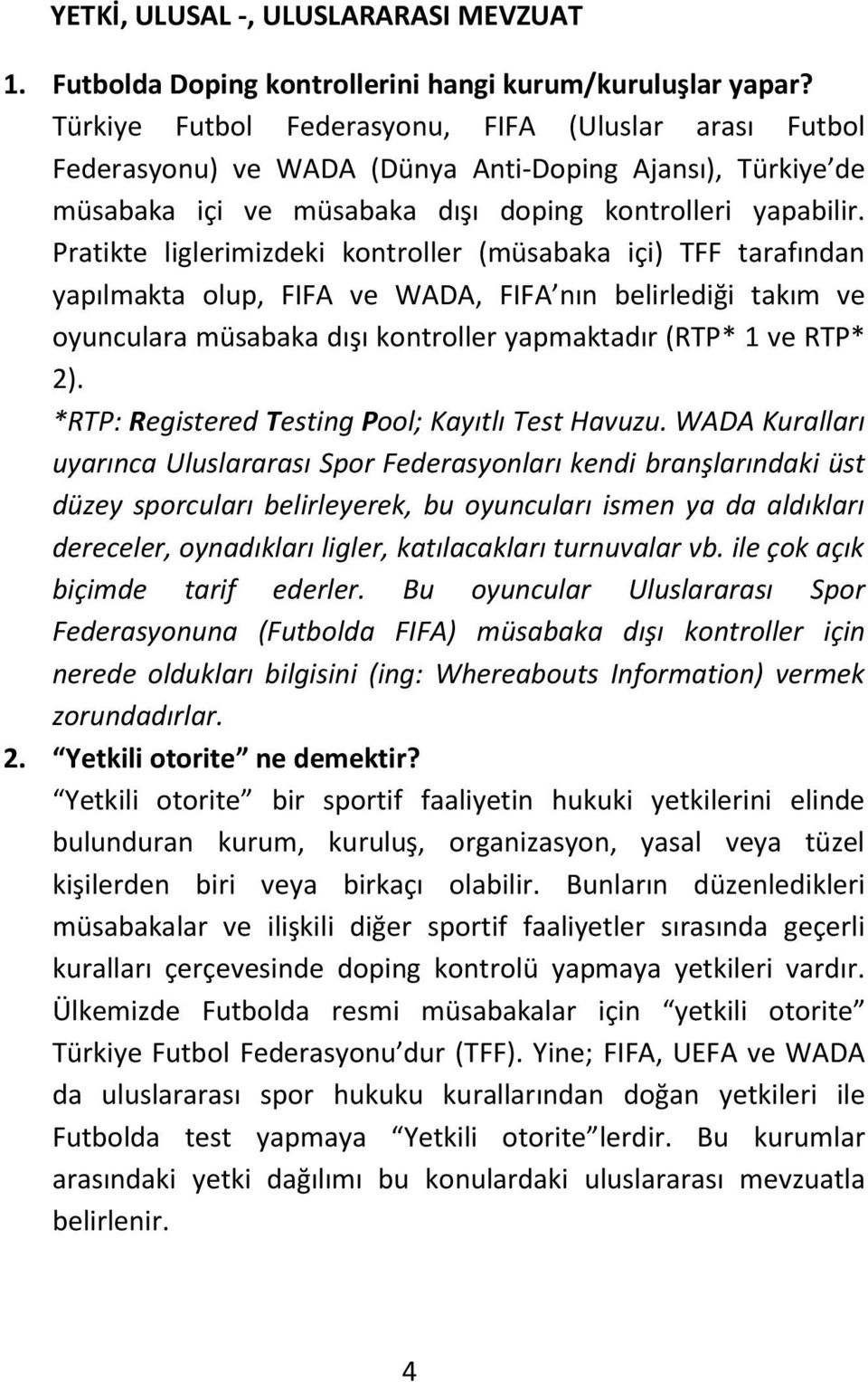 Pratikte liglerimizdeki kontroller (müsabaka içi) TFF tarafından yapılmakta olup, FIFA ve WADA, FIFA nın belirlediği takım ve oyunculara müsabaka dışı kontroller yapmaktadır (RTP* 1 ve RTP* 2).
