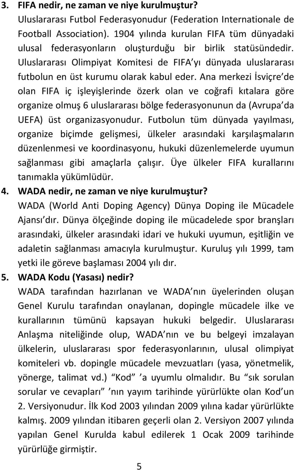 Uluslararası Olimpiyat Komitesi de FIFA yı dünyada uluslararası futbolun en üst kurumu olarak kabul eder.