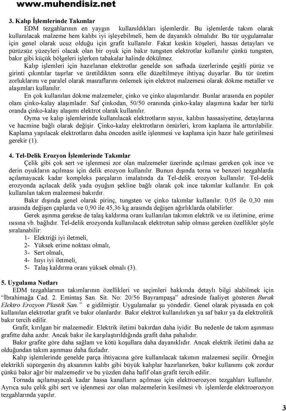 Fakat keskin köşeleri, hassas detayları ve pürüzsüz yüzeyleri olacak olan bir oyuk için bakır tungsten elektrotlar kullanılır çünkü tungsten, bakır gibi küçük bölgeleri işlerken tabakalar halinde