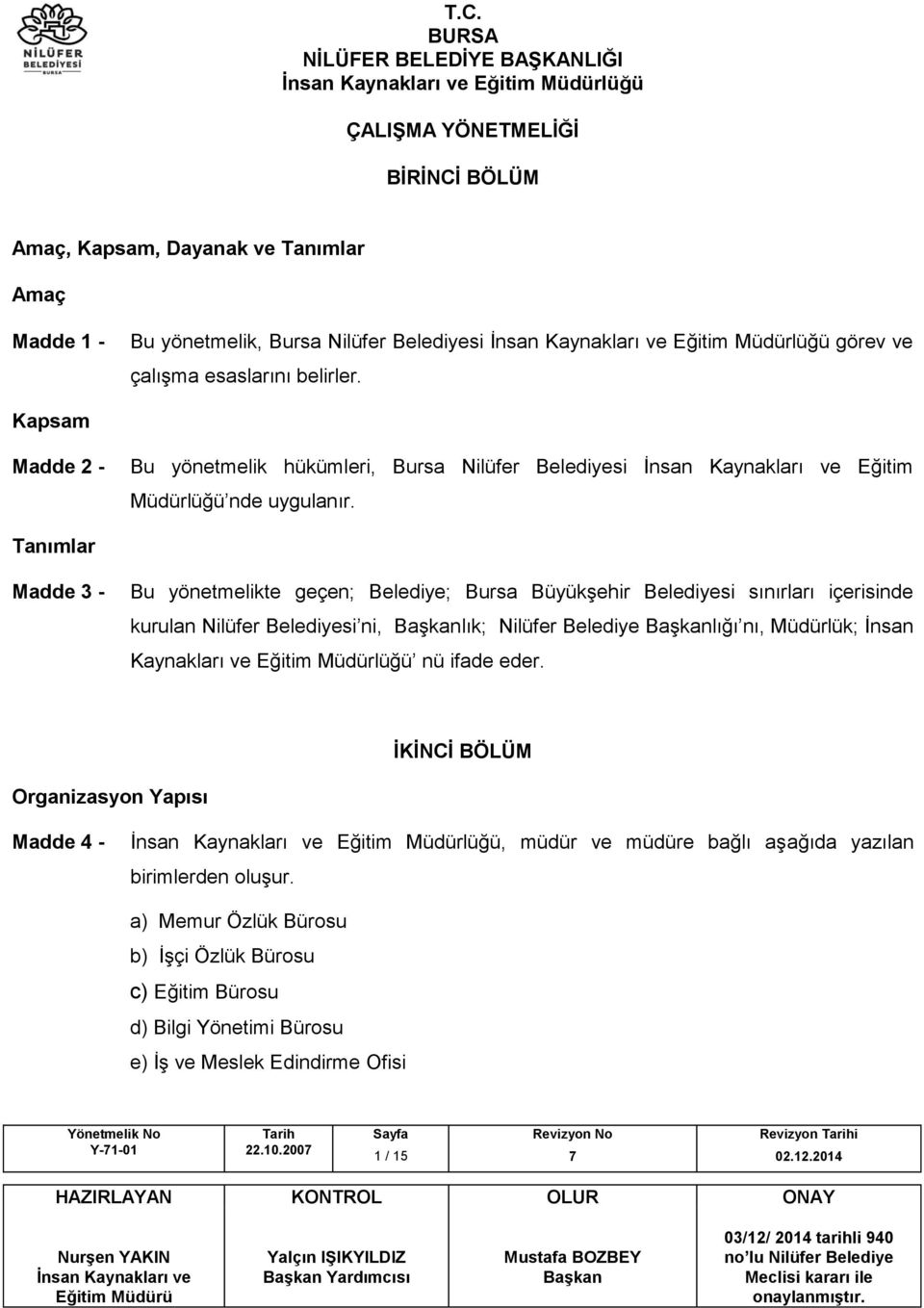 Tanımlar Madde 3 - Bu yönetmelikte geçen; Belediye; Bursa Büyükşehir Belediyesi sınırları içerisinde kurulan Nilüfer Belediyesi ni, lık; Nilüfer Belediye lığı nı, Müdürlük; İnsan Kaynakları ve Eğitim