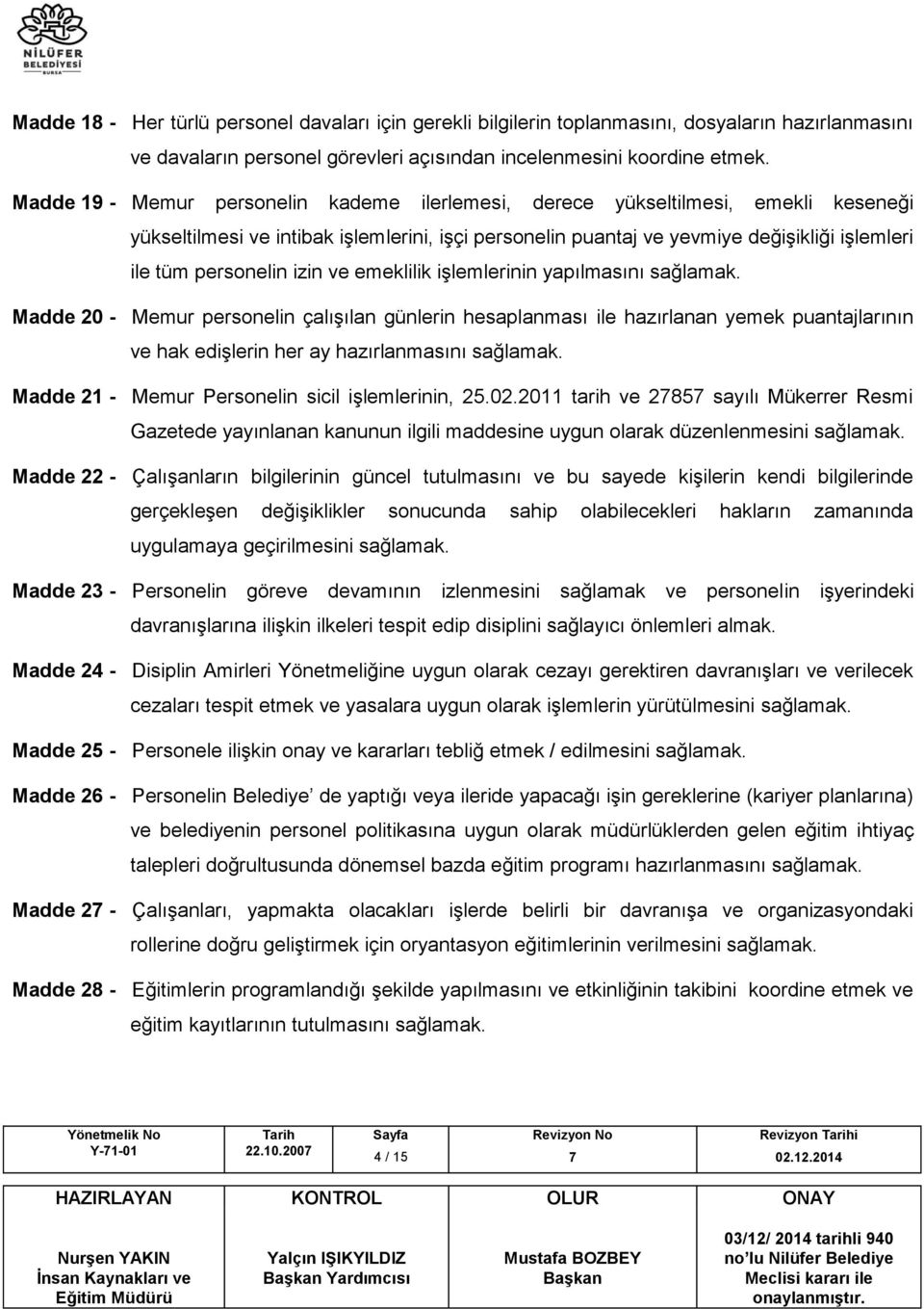 izin ve emeklilik işlemlerinin yapılmasını sağlamak. Madde 20 - Memur personelin çalışılan günlerin hesaplanması ile hazırlanan yemek puantajlarının ve hak edişlerin her ay hazırlanmasını sağlamak.