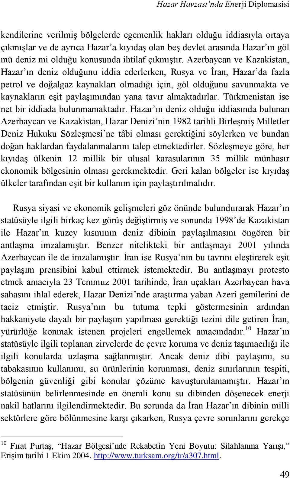 Azerbaycan ve Kazakistan, Hazar ın deniz olduğunu iddia ederlerken, Rusya ve İran, Hazar da fazla petrol ve doğalgaz kaynakları olmadığı için, göl olduğunu savunmakta ve kaynakların eşit