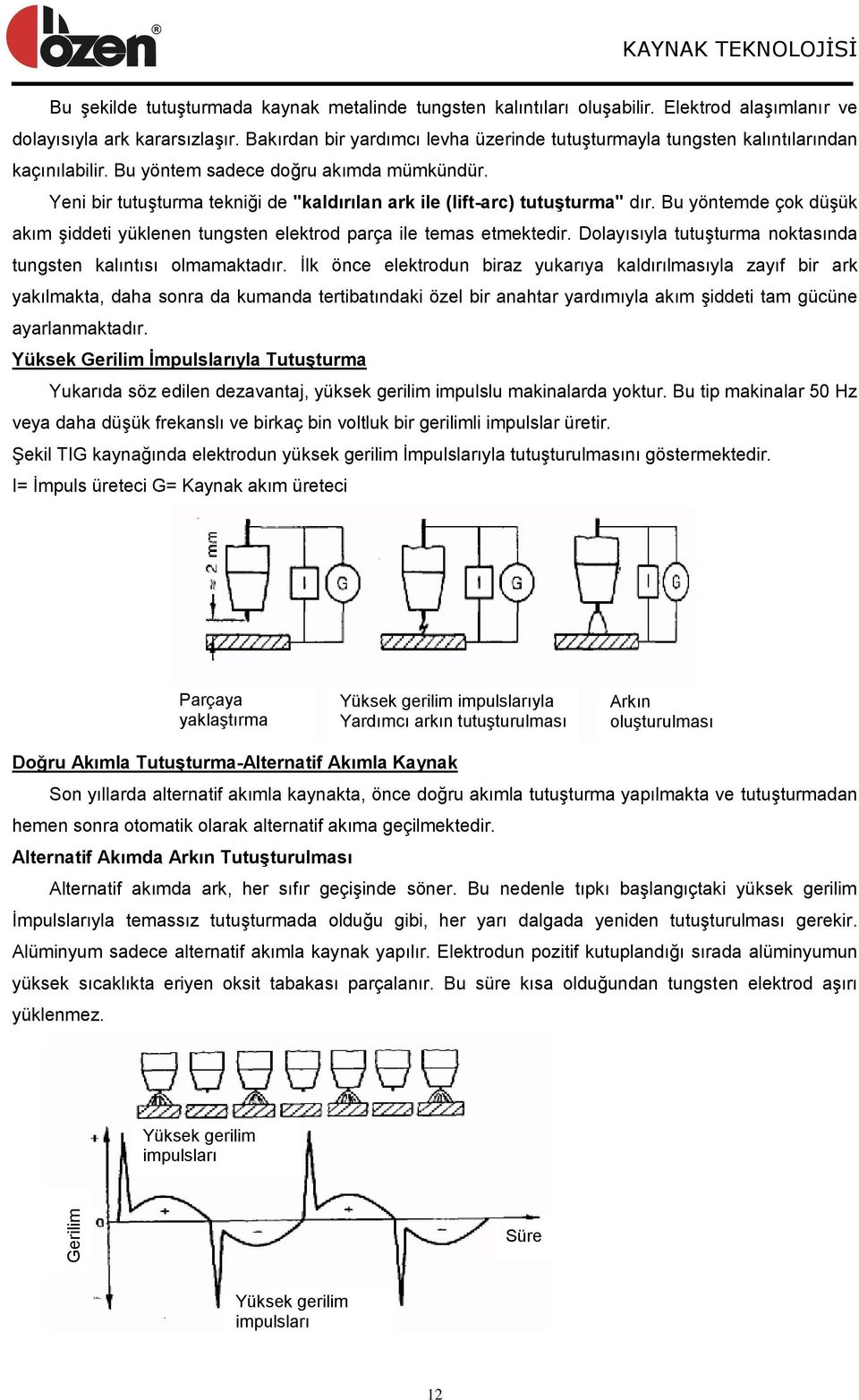 Yeni bir tutuģturma tekniği de "kaldırılan ark ile (lift-arc) tutuģturma" dır. Bu yöntemde çok düģük akım Ģiddeti yüklenen tungsten elektrod parça ile temas etmektedir.