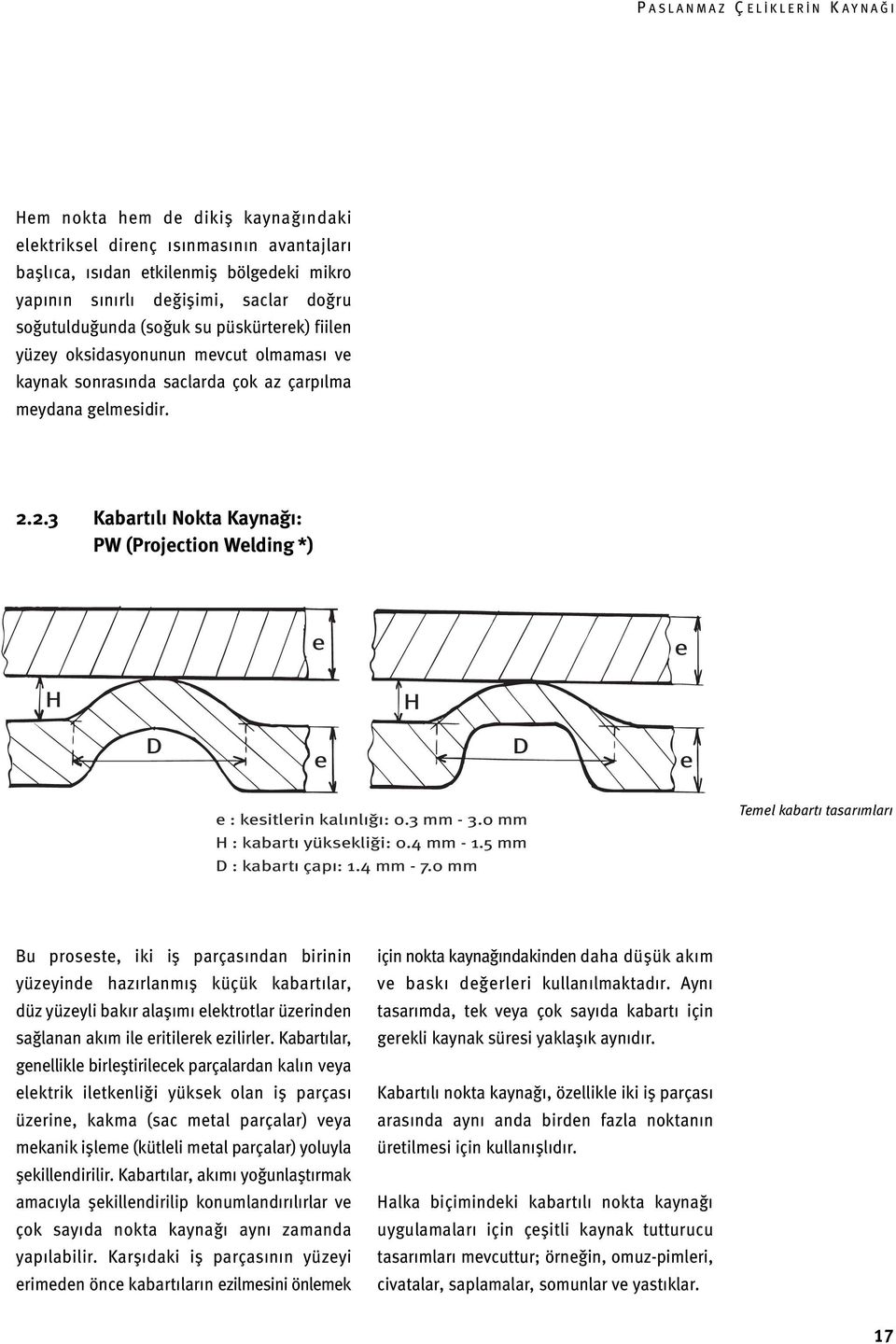 2.3 Kabartılı Nokta Kaynağı: PW (Projection Welding *) e e H H D e D e e : kesitlerin kalınlığı: 0.3 mm - 3.0 mm H : kabartı yüksekliği: 0.4 mm - 1.5 mm D : kabartı çapı: 1.4 mm - 7.