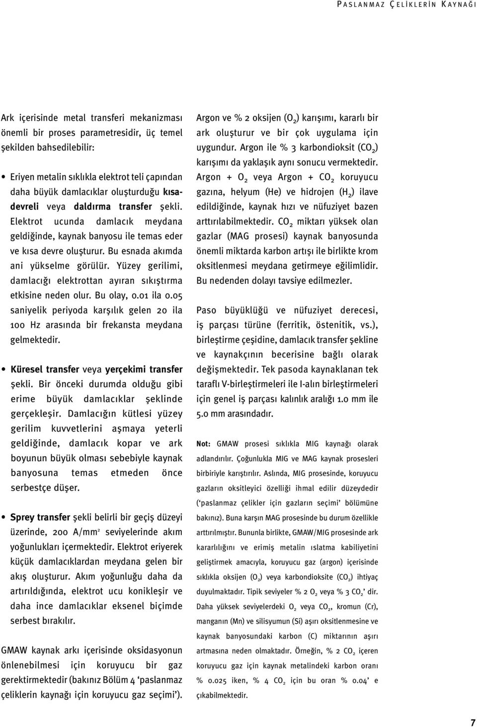 Yüzey gerilimi, damlacığı elektrottan ayıran sıkıştırma etkisine neden olur. Bu olay, 0.01 ila 0.05 saniyelik periyoda karşılık gelen 20 ila 100 Hz arasında bir frekansta meydana gelmektedir.