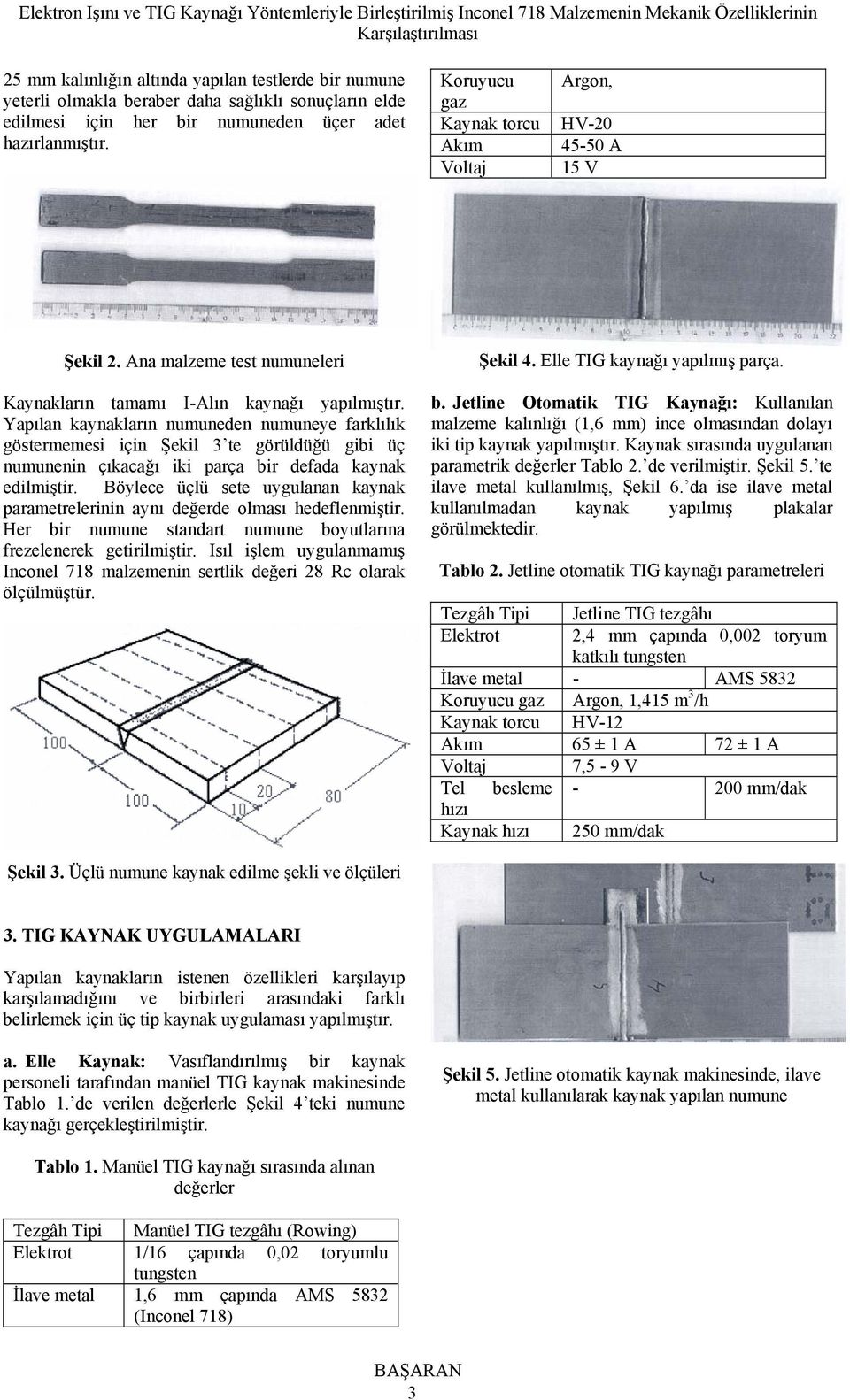 Yapılan kaynakların numuneden numuneye farklılık göstermemesi için Şekil 3 te görüldüğü gibi üç numunenin çıkacağı iki parça bir defada kaynak edilmiştir.