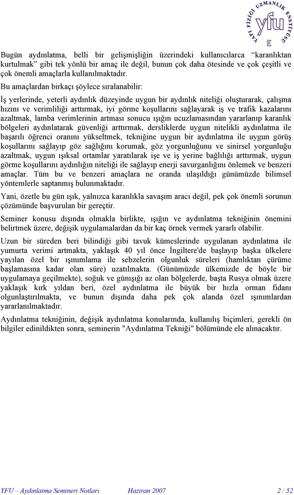 Bu amaçlardan birkaçı şöylece sıralanabilir: İş yerlerinde, yeterli aydınlık düzeyinde uygun bir aydınlık niteliği oluşturarak, çalışma hızını ve verimliliği arttırmak, iyi görme koşullarını