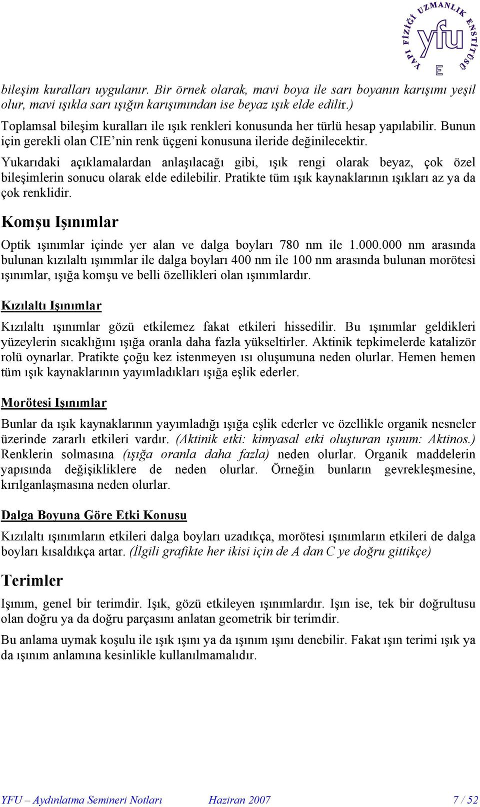 Yukarıdaki açıklamalardan anlaşılacağı gibi, ışık rengi olarak beyaz, çok özel bileşimlerin sonucu olarak elde edilebilir. Pratikte tüm ışık kaynaklarının ışıkları az ya da çok renklidir.