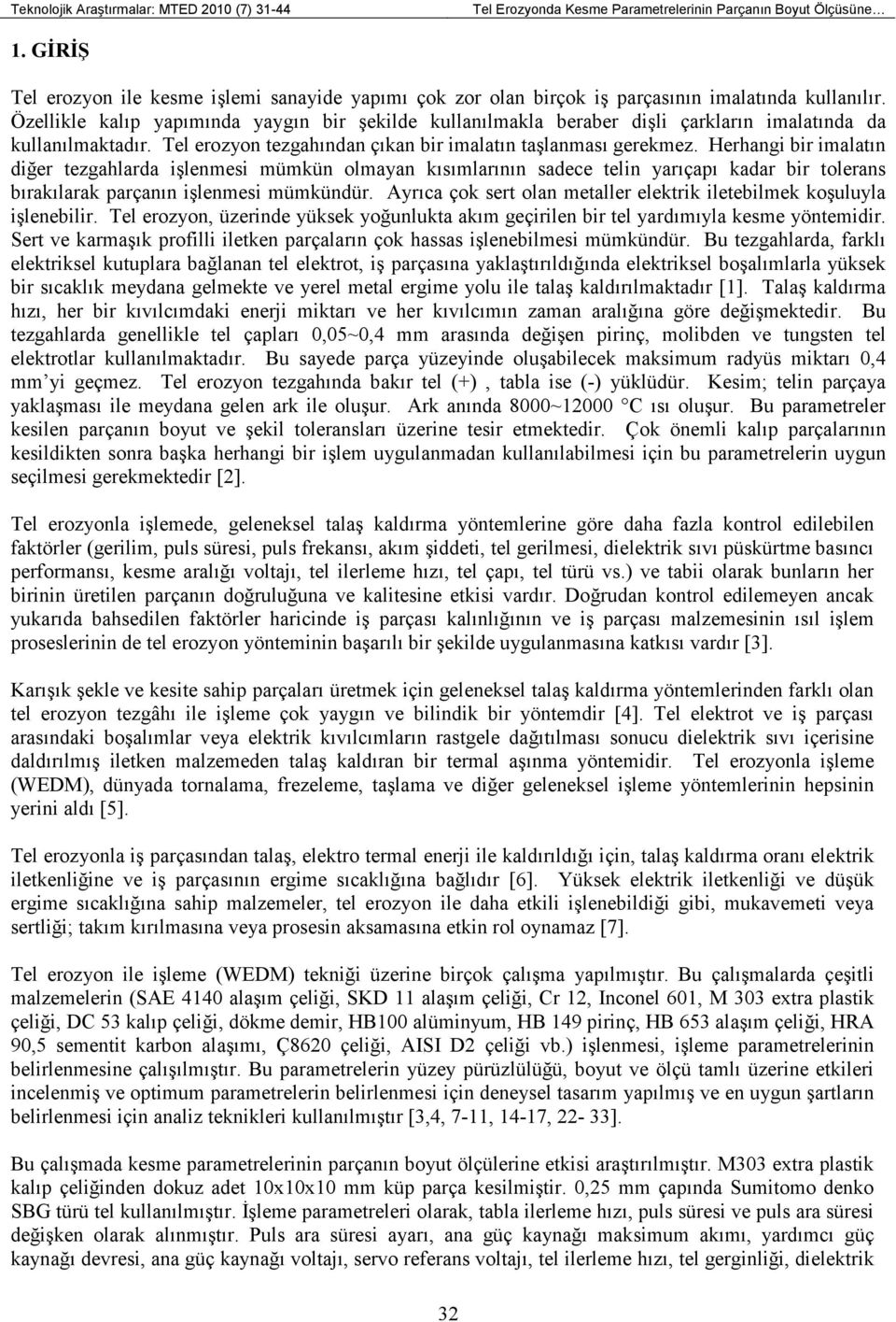 Özellikle kalıp yapımında yaygın bir şekilde kullanılmakla beraber dişli çarkların imalatında da kullanılmaktadır. Tel erozyon tezgahından çıkan bir imalatın taşlanması gerekmez.