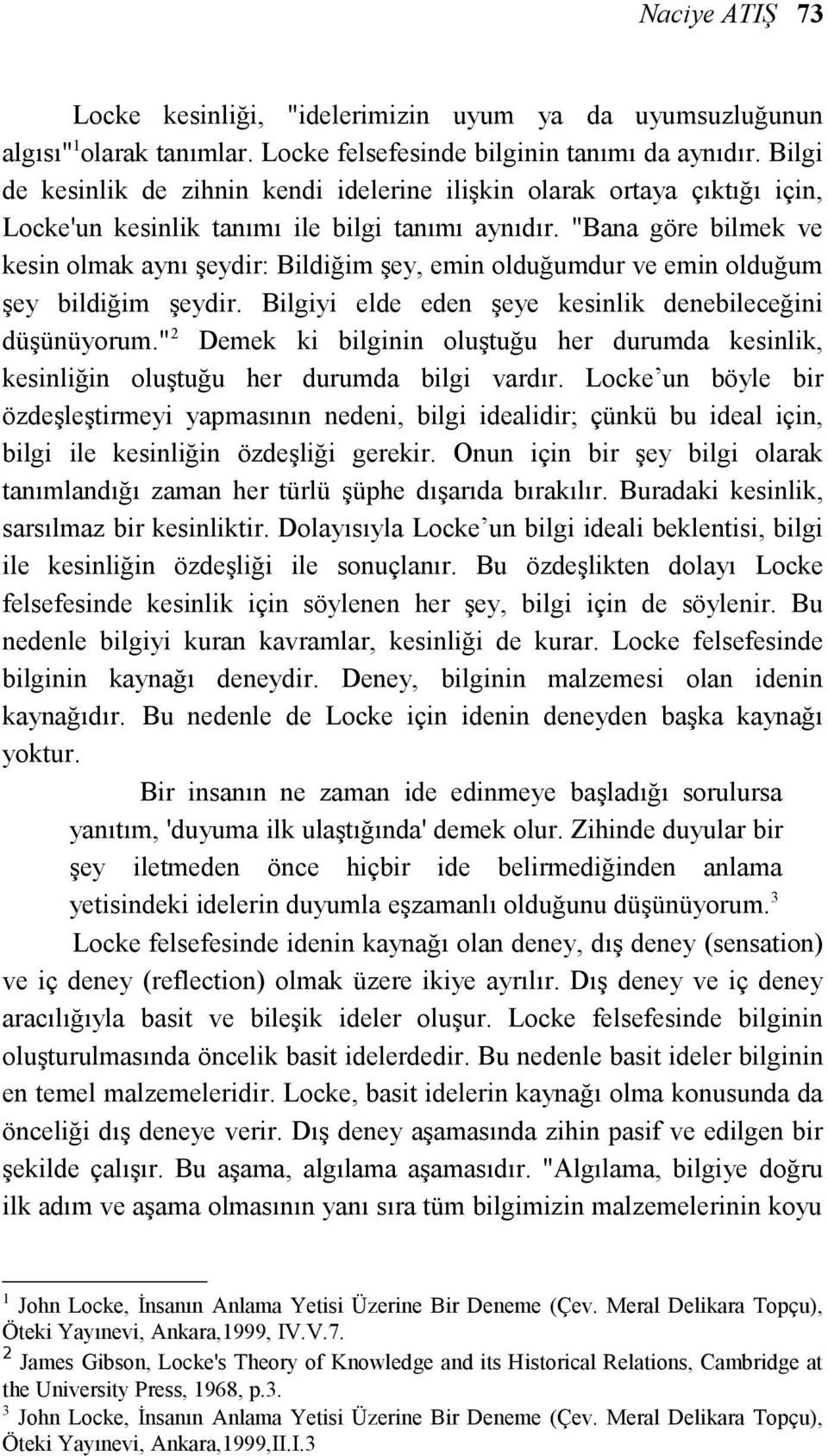 "Bana göre bilmek ve kesin olmak aynı şeydir: Bildiğim şey, emin olduğumdur ve emin olduğum şey bildiğim şeydir. Bilgiyi elde eden şeye kesinlik denebileceğini düşünüyorum.