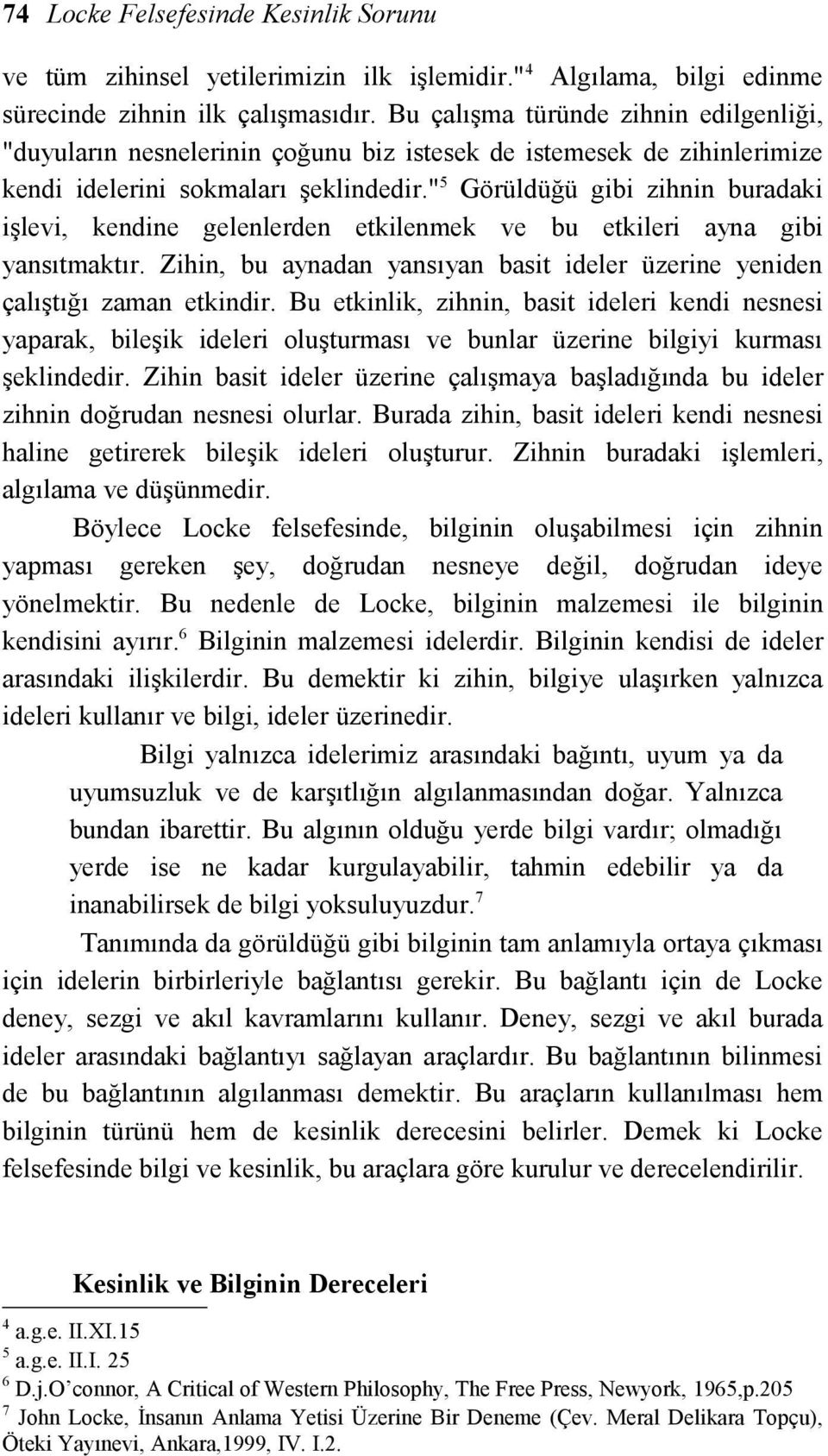 " 5 Görüldüğü gibi zihnin buradaki işlevi, kendine gelenlerden etkilenmek ve bu etkileri ayna gibi yansıtmaktır. Zihin, bu aynadan yansıyan basit ideler üzerine yeniden çalıştığı zaman etkindir.